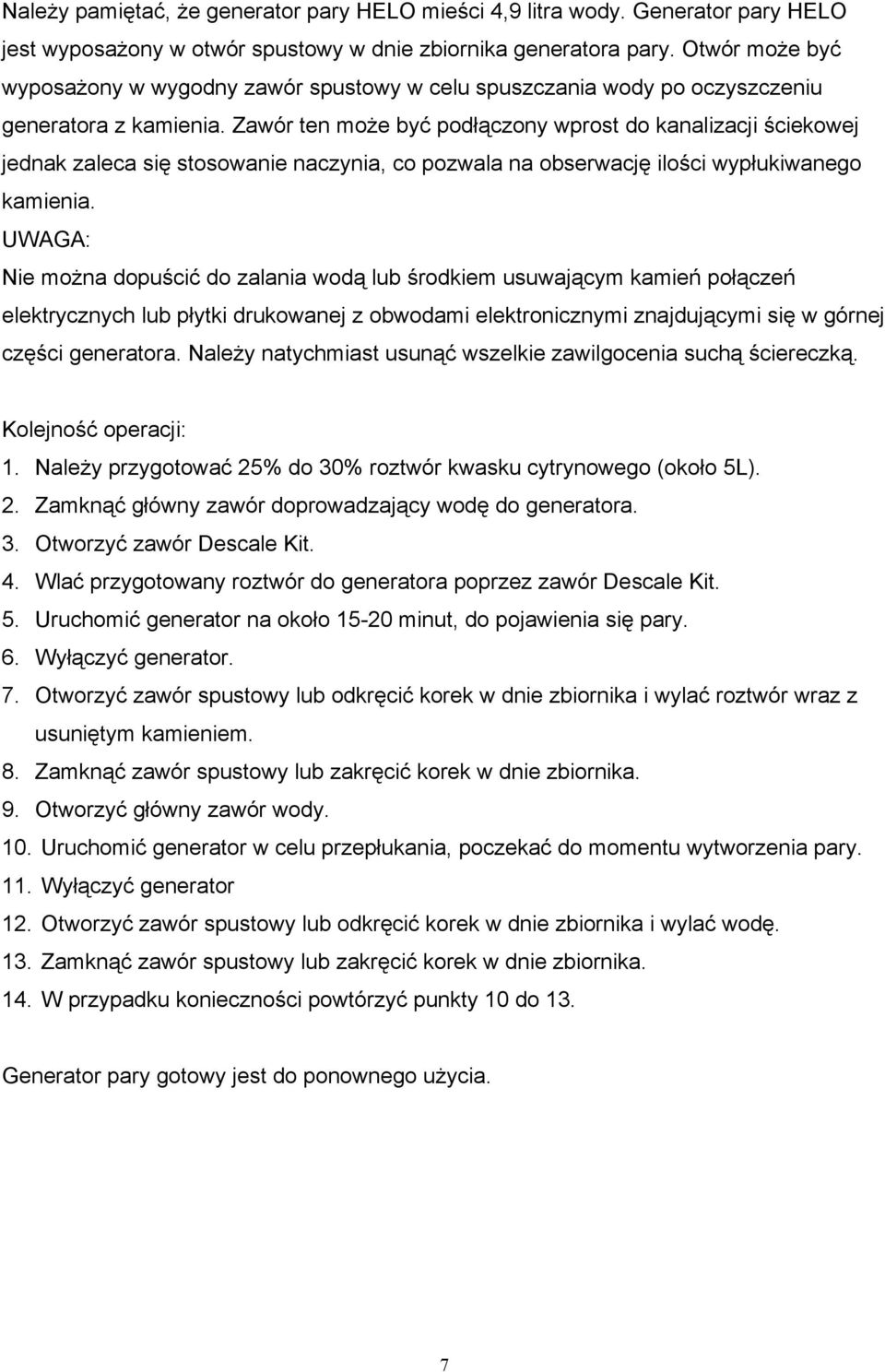 Zawór ten może być podłączony wprost do kanalizacji ściekowej jednak zaleca się stosowanie naczynia, co pozwala na obserwację ilości wypłukiwanego kamienia.