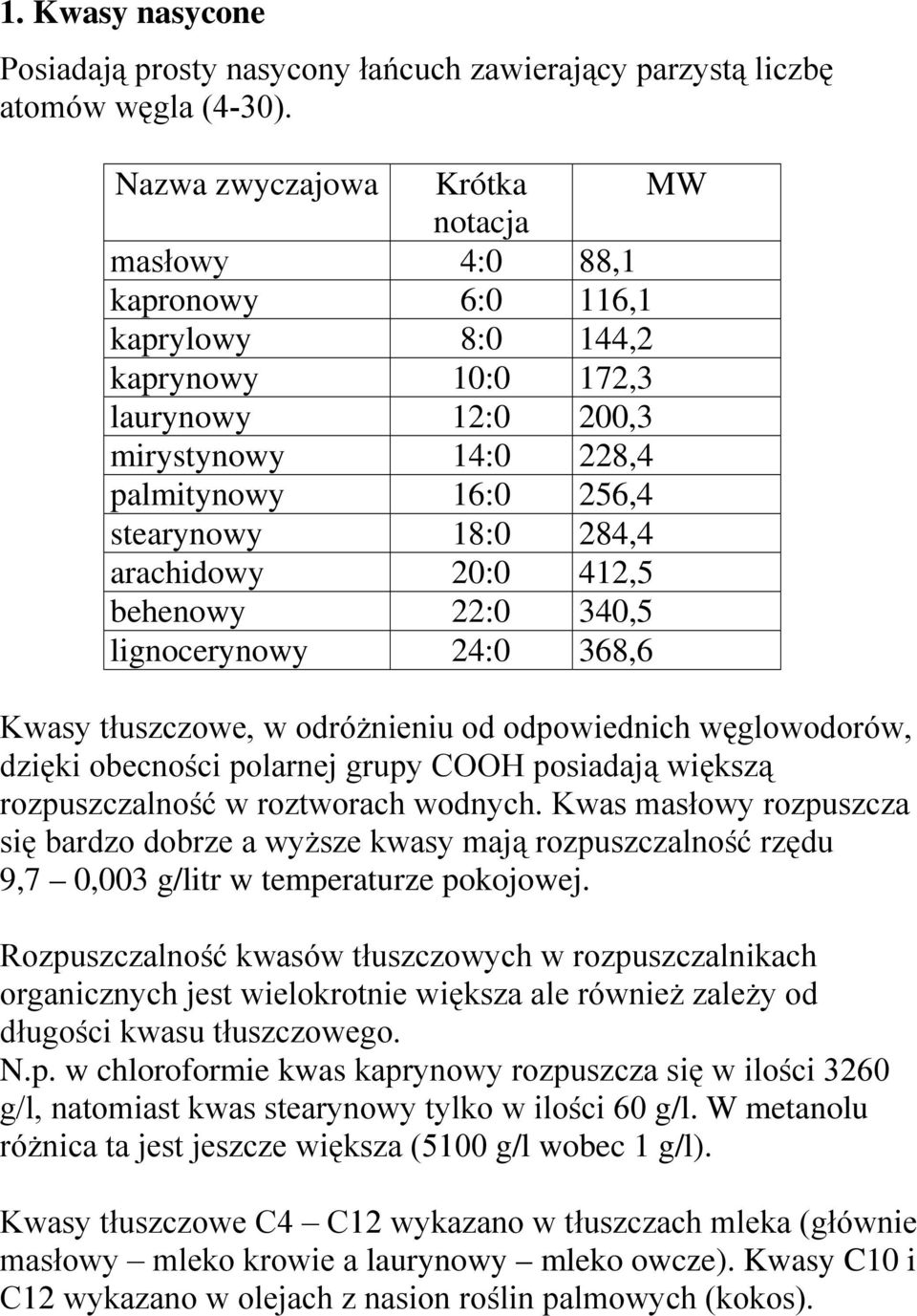 284,4 arachidowy 20:0 412,5 behenowy 22:0 340,5 lignocerynowy 24:0 368,6 Kwasy tłuszczowe, w odróżnieniu od odpowiednich węglowodorów, dzięki obecności polarnej grupy COOH posiadają większą