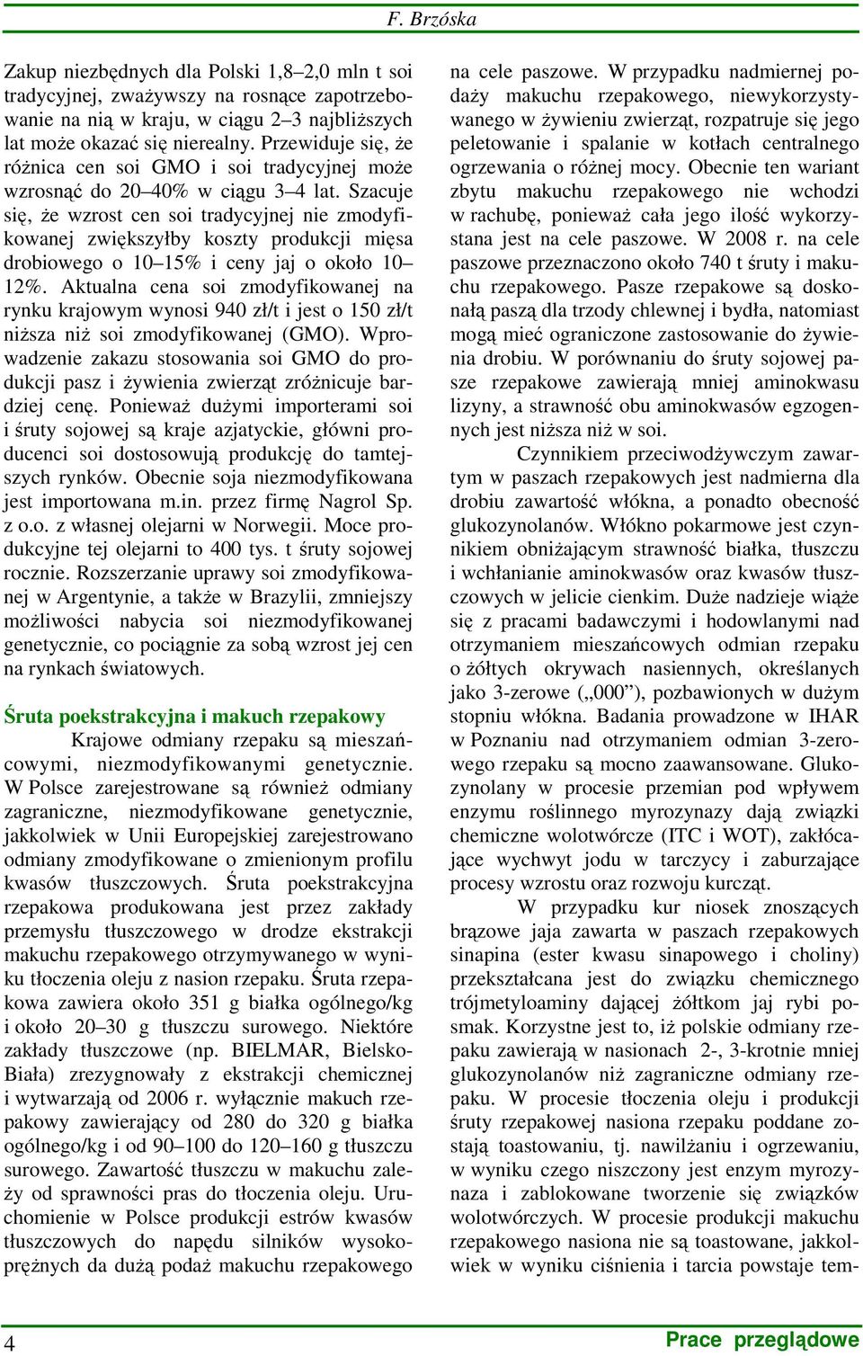 Szacuje się, Ŝe wzrost cen soi tradycyjnej nie zmodyfikowanej zwiększyłby koszty produkcji mięsa drobiowego o 10 15% i ceny jaj o około 10 12%.