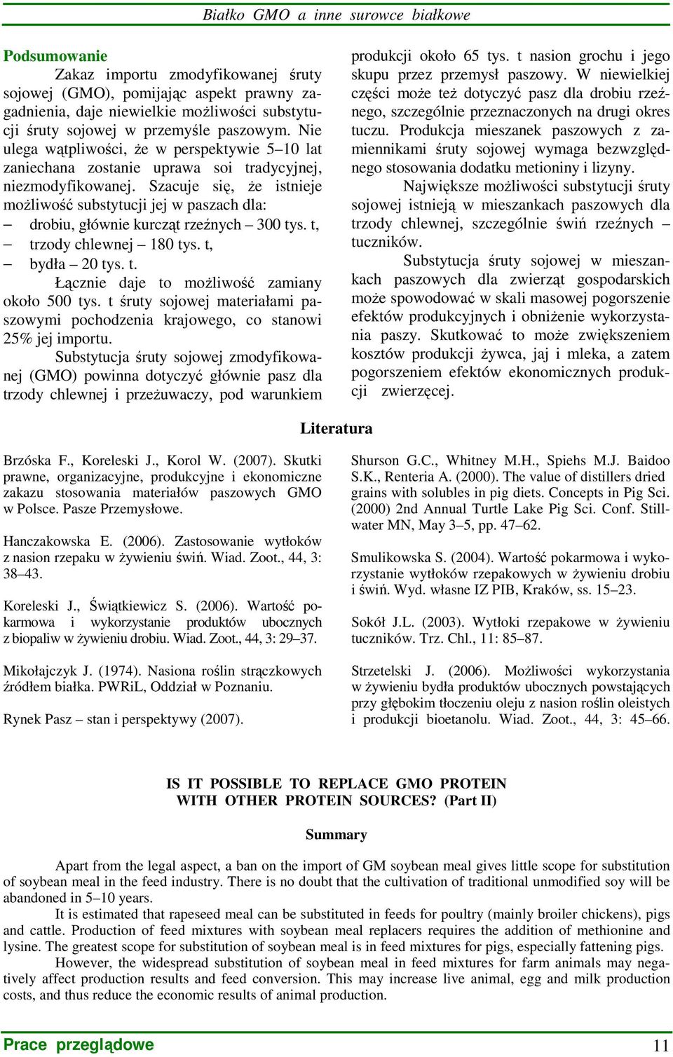 Szacuje się, Ŝe istnieje moŝliwość substytucji jej w paszach dla: drobiu, głównie kurcząt rzeźnych 300 tys. t, trzody chlewnej 180 tys. t, bydła 20 tys. t. Łącznie daje to moŝliwość zamiany około 500 tys.