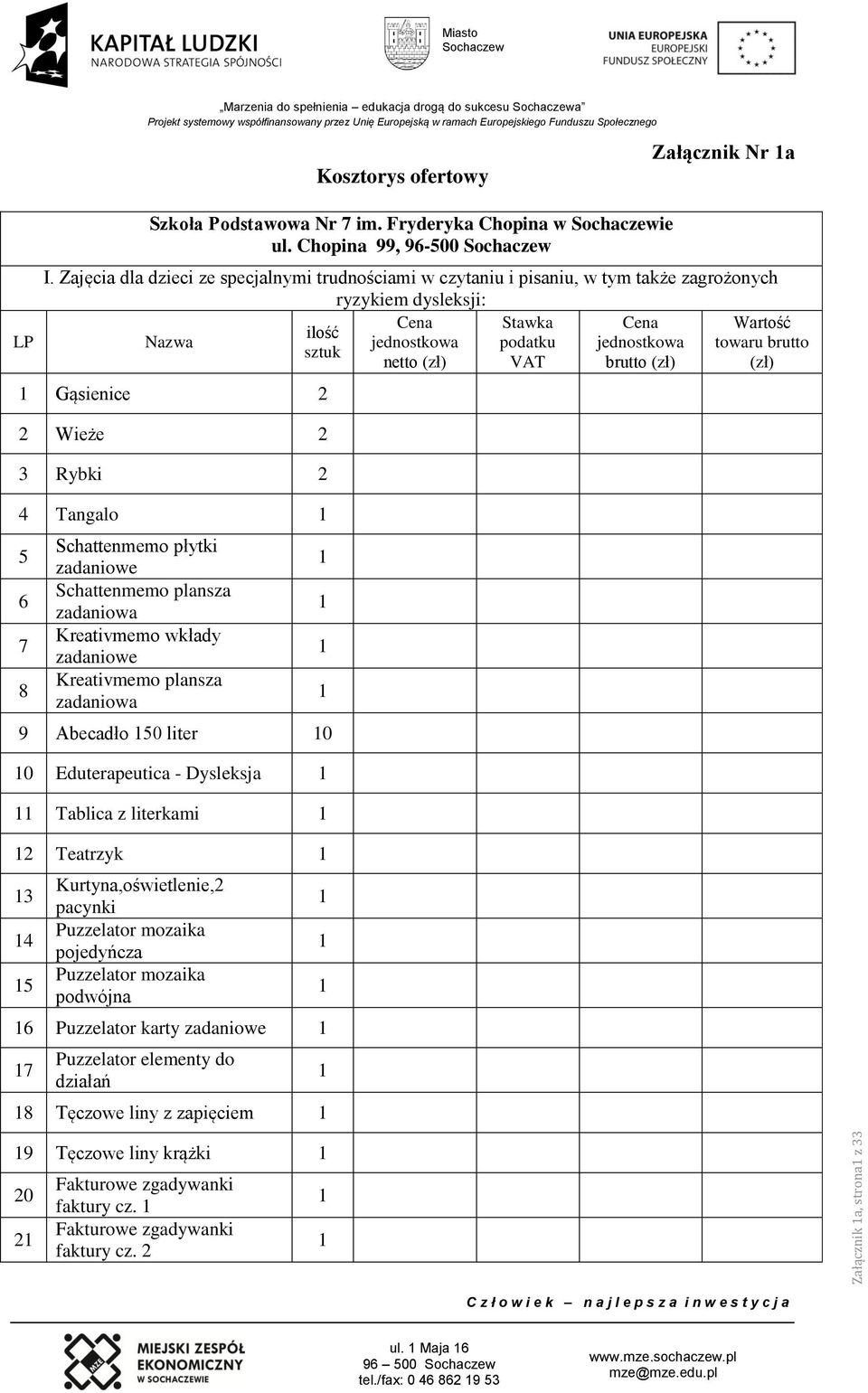 sztuk netto (zł) VAT brutto (zł) (zł) Gąsienice Wieże Rybki Tangalo 5 6 7 8 Schattenmemo płytki zadaniowe Schattenmemo plansza Kreativmemo wkłady zadaniowe Kreativmemo plansza 9 Abecadło 50 liter 0 0