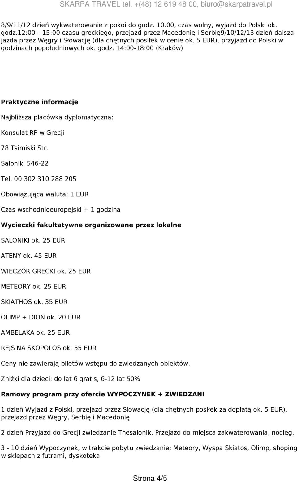 00 302 310 288 205 Obowiązująca waluta: 1 EUR Czas wschodnioeuropejski + 1 godzina Wycieczki fakultatywne organizowane przez lokalne SALONIKI ok. 25 EUR ATENY ok. 45 EUR WIECZÓR GRECKI ok.