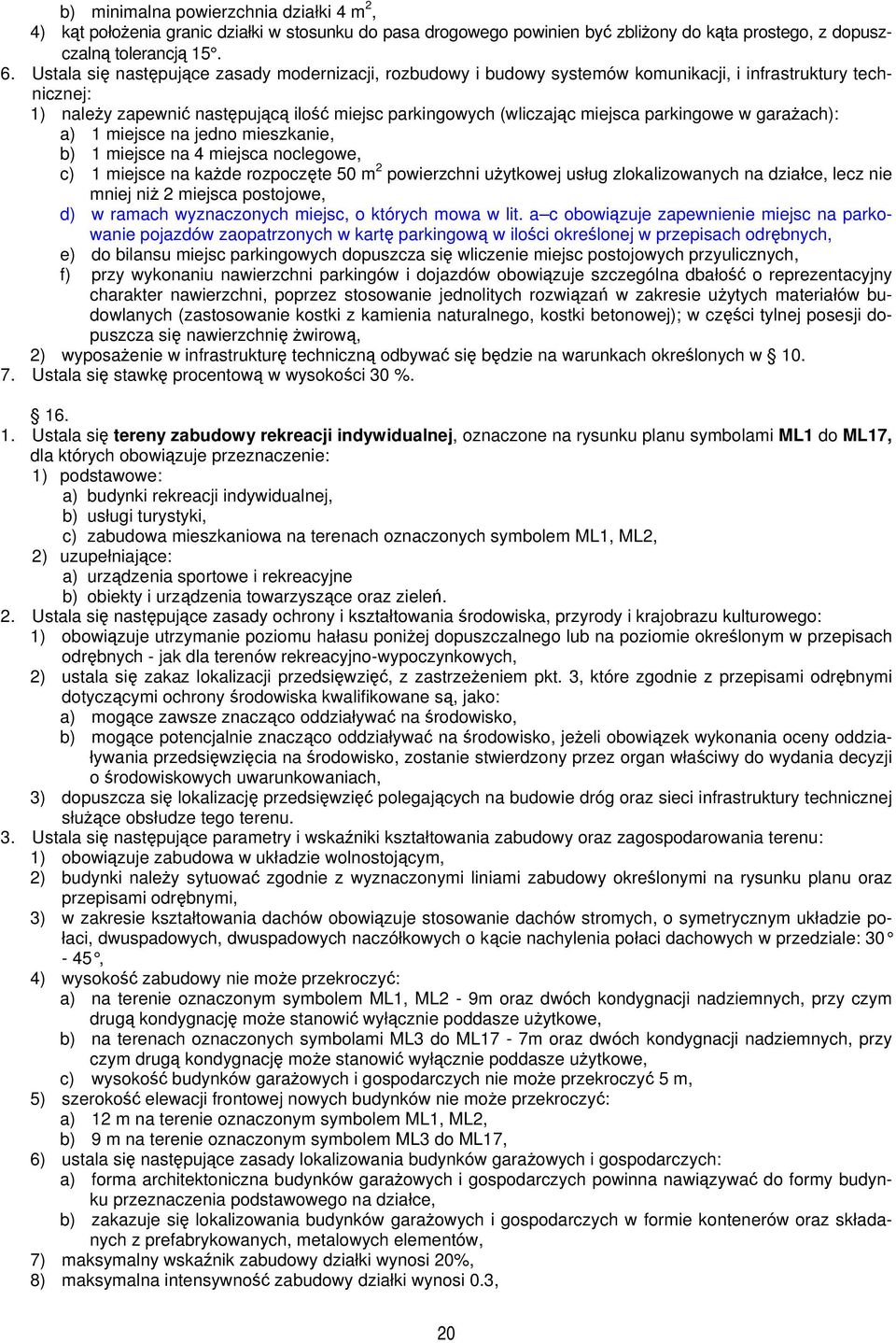 parkingowe w garażach): a) 1 miejsce na jedno mieszkanie, b) 1 miejsce na 4 miejsca noclegowe, c) 1 miejsce na każde rozpoczęte 50 m 2 powierzchni użytkowej usług zlokalizowanych na działce, lecz nie