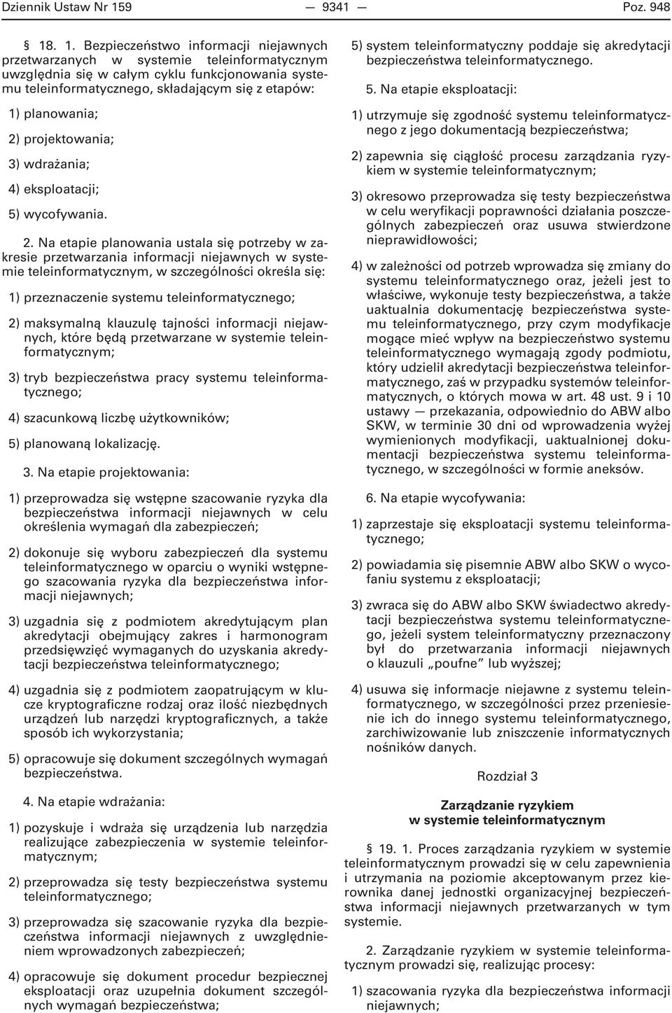 . 1. Bezpieczeństwo informacji niejawnych przetwarzanych w systemie teleinformatycznym uwzględnia się w całym cyklu funkcjonowania systemu teleinformatycznego, składającym się z etapów: 1)