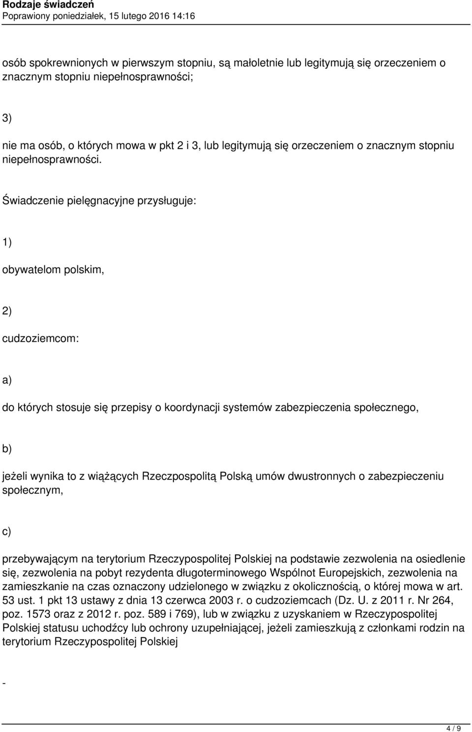 Świadczenie pielęgnacyjne przysługuje: 1) obywatelom polskim, 2) cudzoziemcom: a) do których stosuje się przepisy o koordynacji systemów zabezpieczenia społecznego, jeżeli wynika to z wiążących