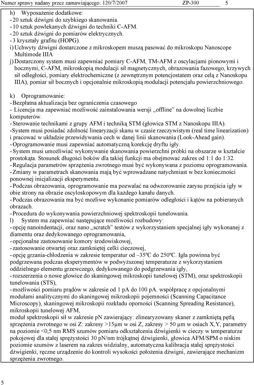 i) Uchwyty dźwigni dostarczone z mikroskopem muszą pasować do mikroskopu Nanoscope Multimode IIIA j) Dostarczony system musi zapewniać pomiary C-AFM, TM-AFM z oscylacjami pionowymi i bocznymi, C-AFM,