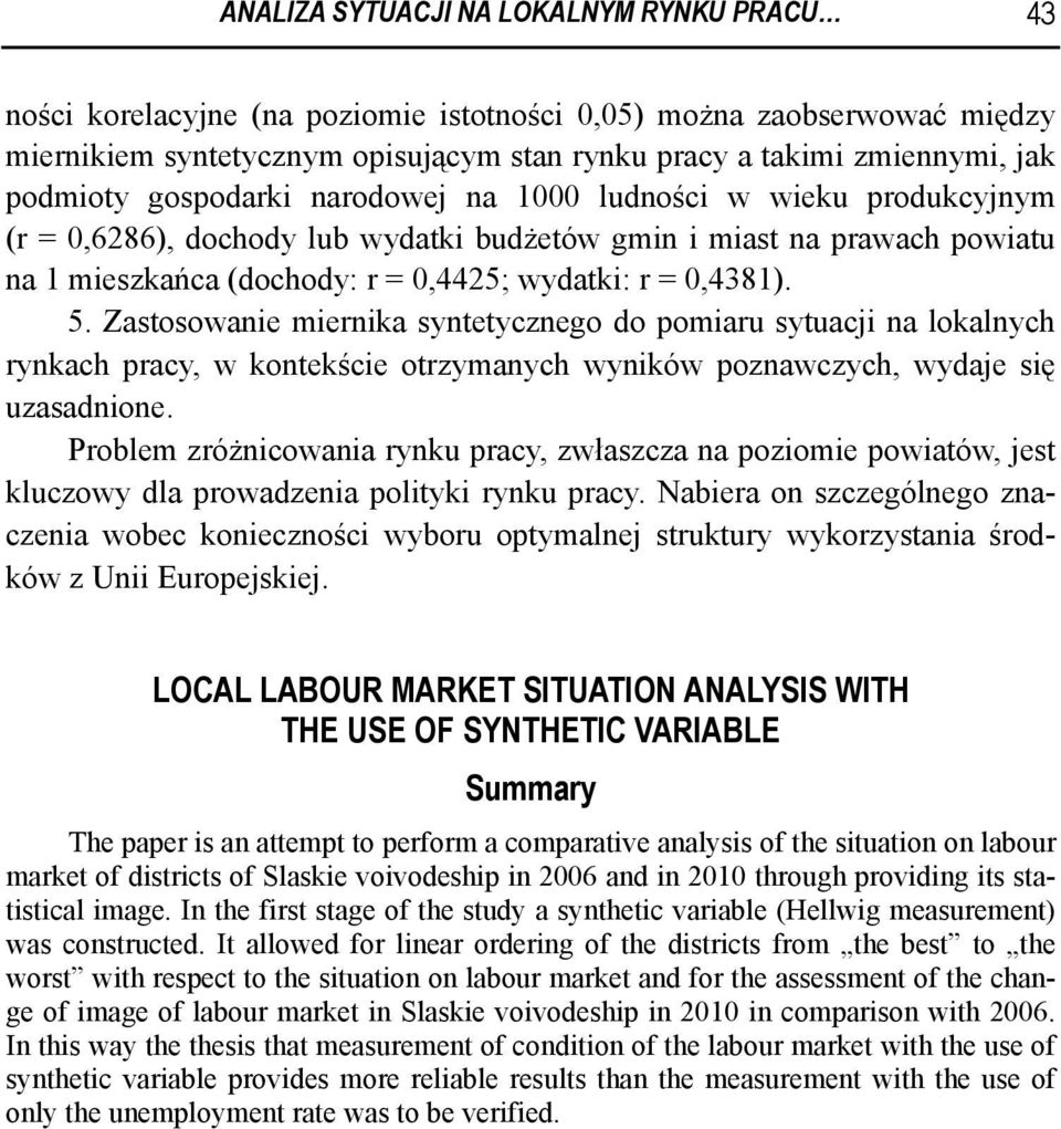 0,4381). 5. Zastosowanie miernika syntetycznego do pomiaru sytuacji na lokalnych rynkach pracy, w kontekście otrzymanych wyników poznawczych, wydaje się uzasadnione.