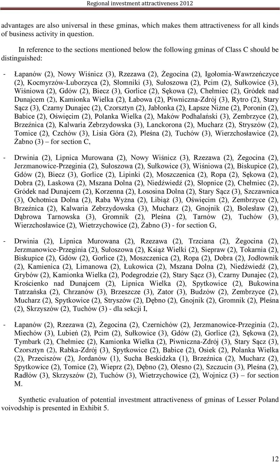 Kocmyrzów-Luborzyca (2), Słomniki (3), Sułoszowa (2), Pcim (2), Sułkowice (3), Wiśniowa (2), Gdów (2), Biecz (3), Gorlice (2), Sękowa (2), Chełmiec (2), Gródek nad Dunajcem (2), Kamionka Wielka (2),
