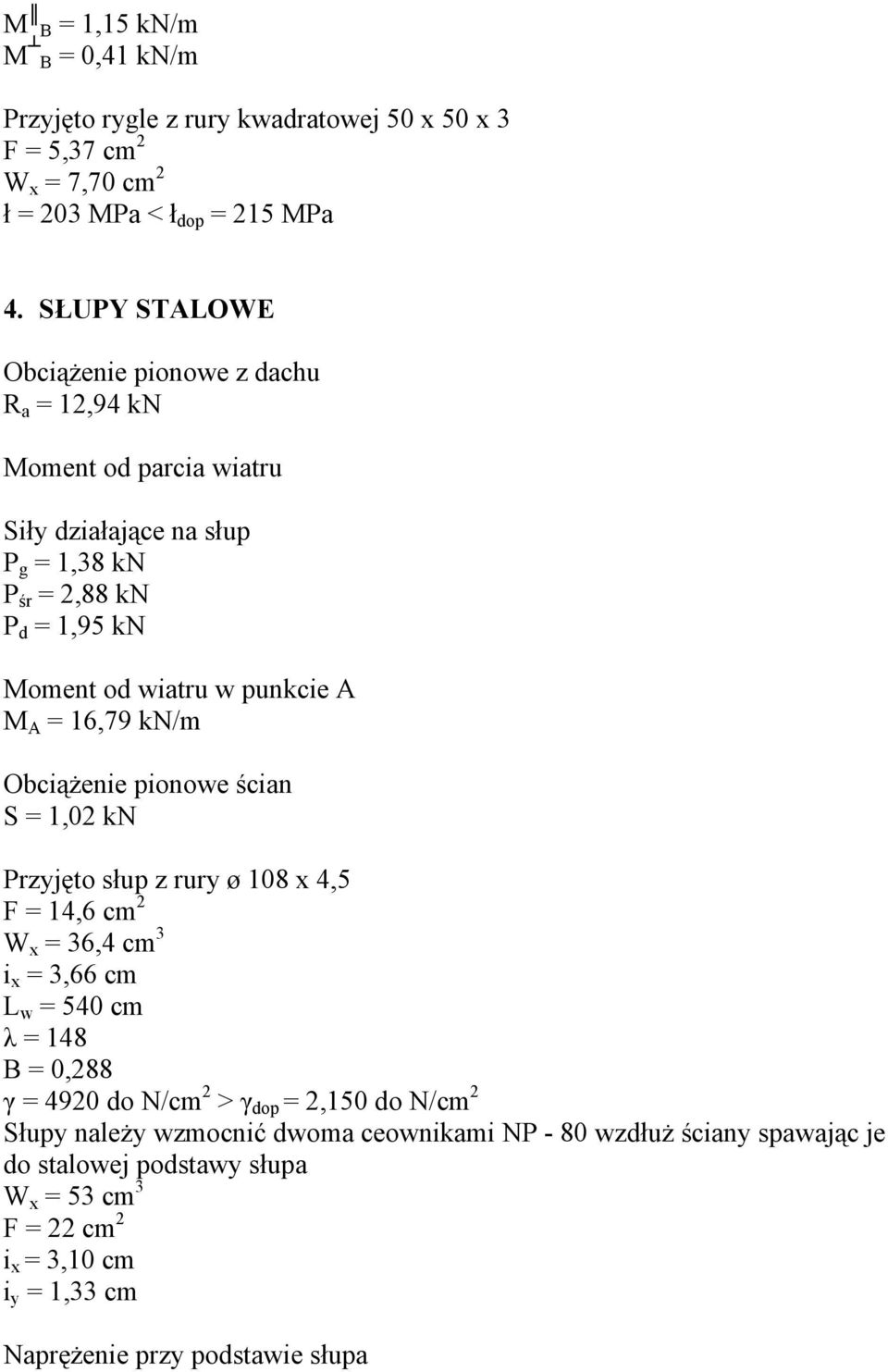 M A = 16,79 kn/m Obciążenie pionowe ścian S = 1,02 kn Przyjęto słup z rury ø 108 x 4,5 F = 14,6 cm 2 W x = 36,4 cm 3 i x = 3,66 cm L w = 540 cm λ = 148 B = 0,288 γ = 4920 do