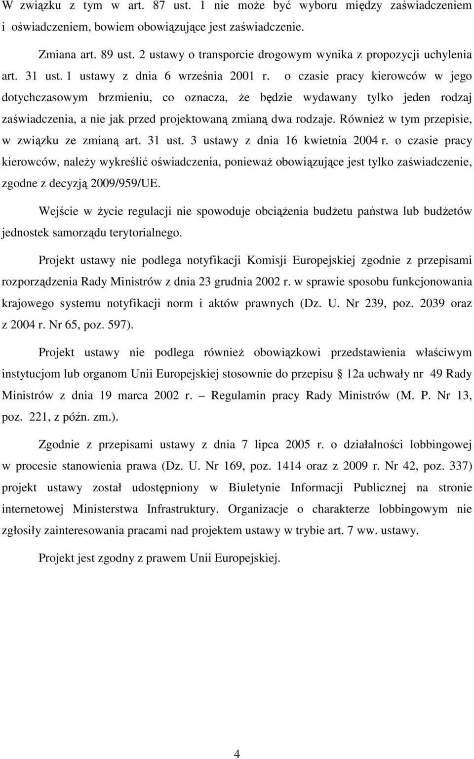o czasie pracy kierowców w jego dotychczasowym brzmieniu, co oznacza, że będzie wydawany tylko jeden rodzaj zaświadczenia, a nie jak przed projektowaną zmianą dwa rodzaje.