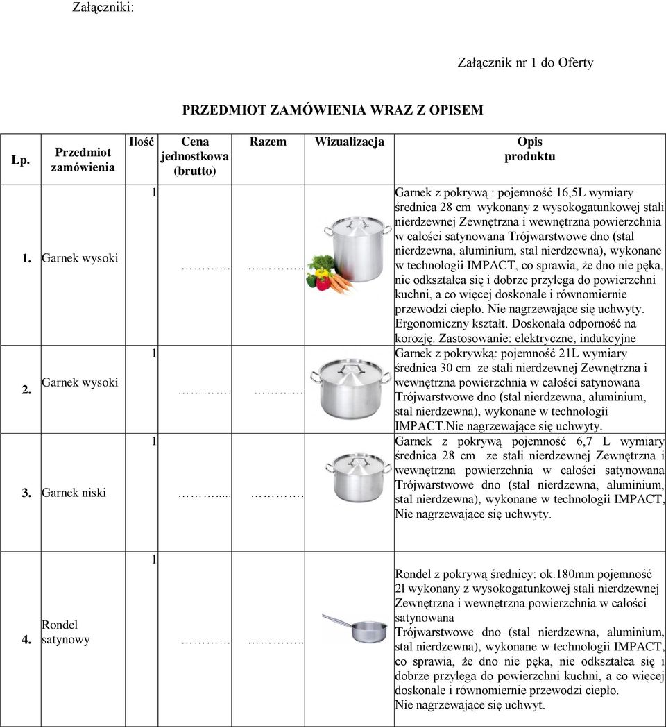 .. Garnek z pokrywą : pojemność 6,5L wymiary średnica 8 cm wykonany z wysokogatunkowej stali nierdzewnej Zewnętrzna i wewnętrzna powierzchnia w całości satynowana Trójwarstwowe dno (stal nierdzewna,