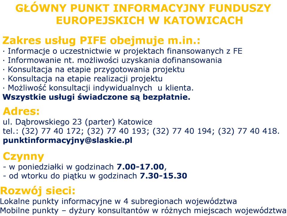 Wszystkie usługi świadczone są bezpłatnie. Adres: ul. Dąbrowskiego 23 (parter) Katowice tel.: (32) 77 40 172; (32) 77 40 193; (32) 77 40 194; (32) 77 40 418. punktinformacyjny@slaskie.