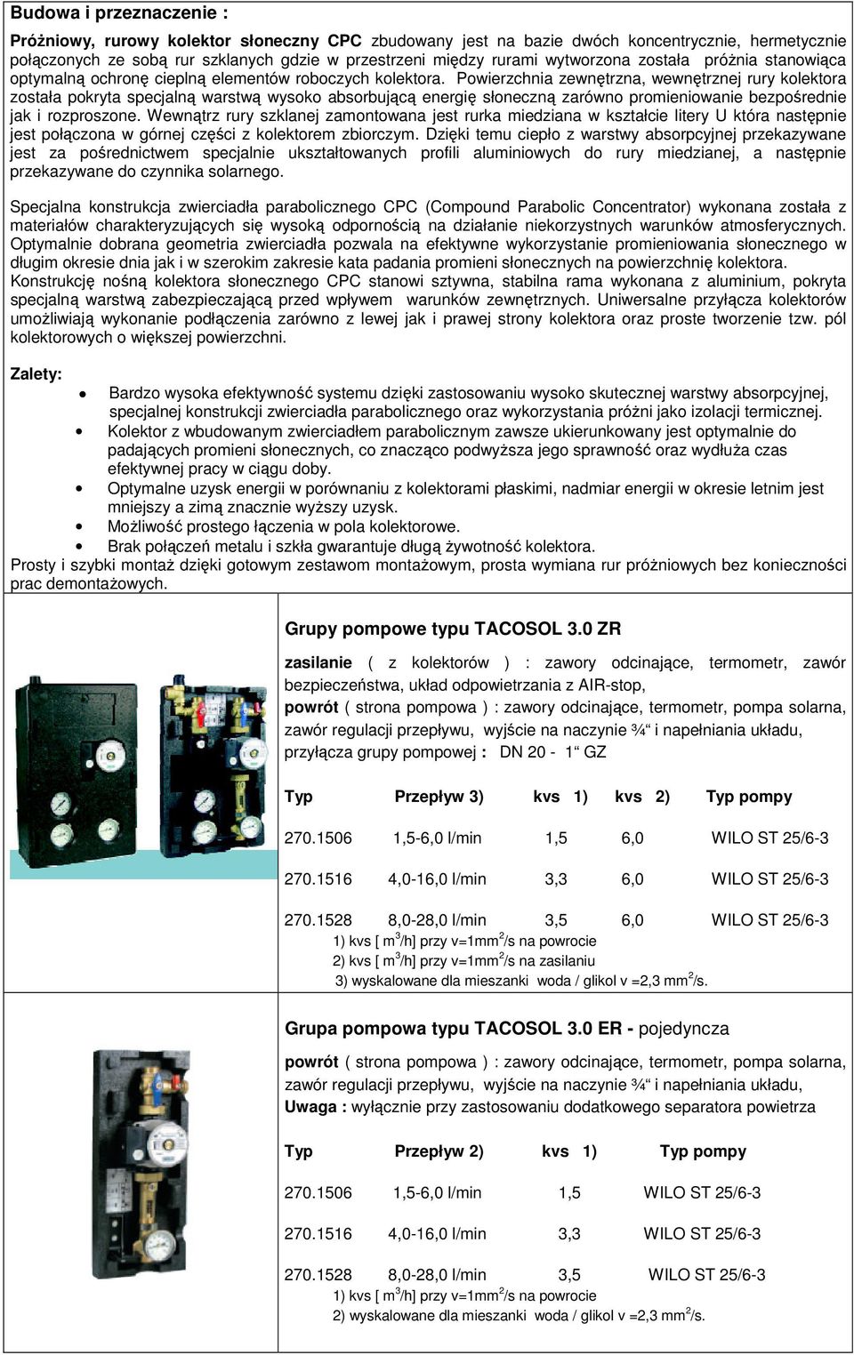 Powierzchnia zewnętrzna, wewnętrznej rury kolektora została pokryta specjalną warstwą wysoko absorbującą energię słoneczną zarówno promieniowanie bezpośrednie jak i rozproszone.