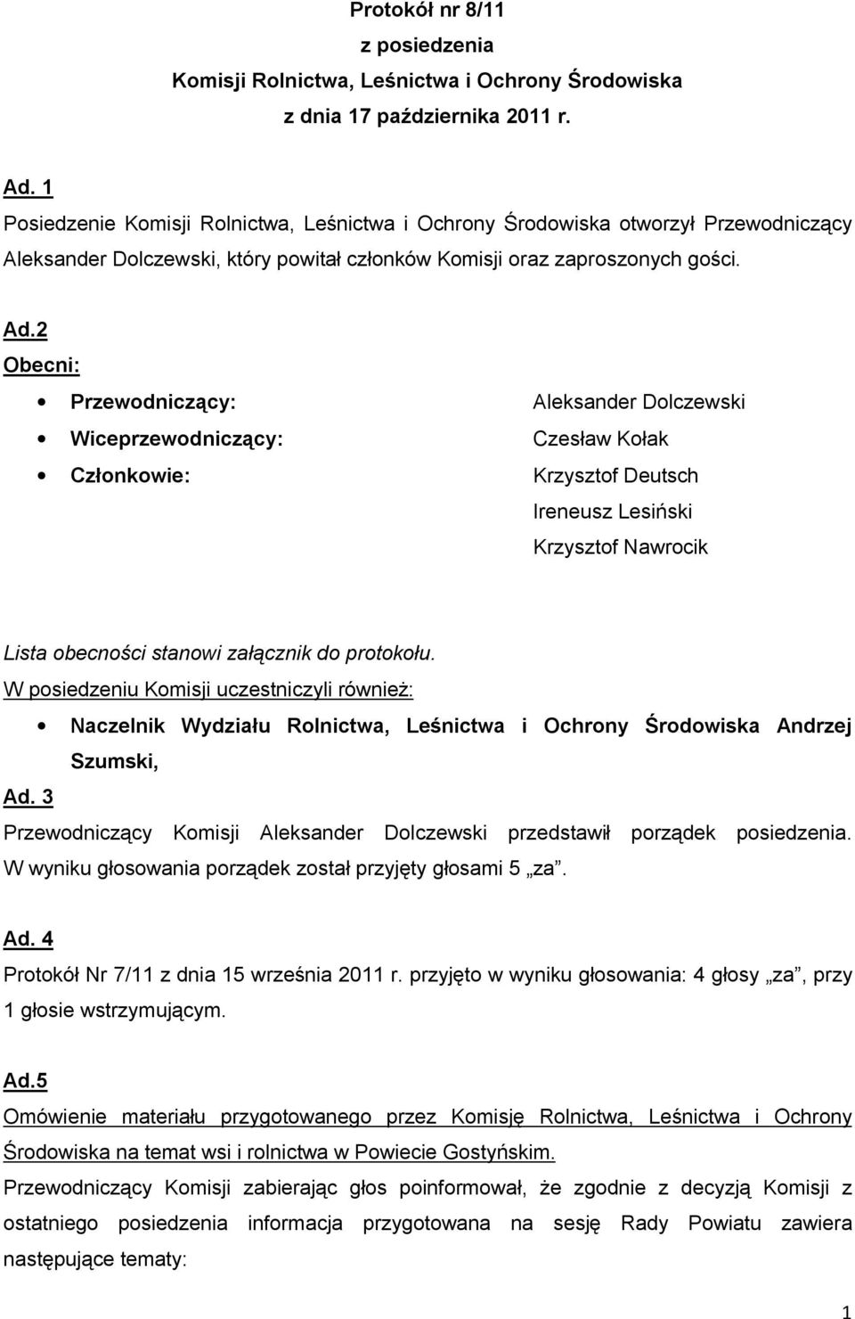 2 Obecni: Przewodniczący: Aleksander Dolczewski Wiceprzewodniczący: Czesław Kołak Członkowie: Krzysztof Deutsch Ireneusz Lesiński Krzysztof Nawrocik Lista obecności stanowi załącznik do protokołu.