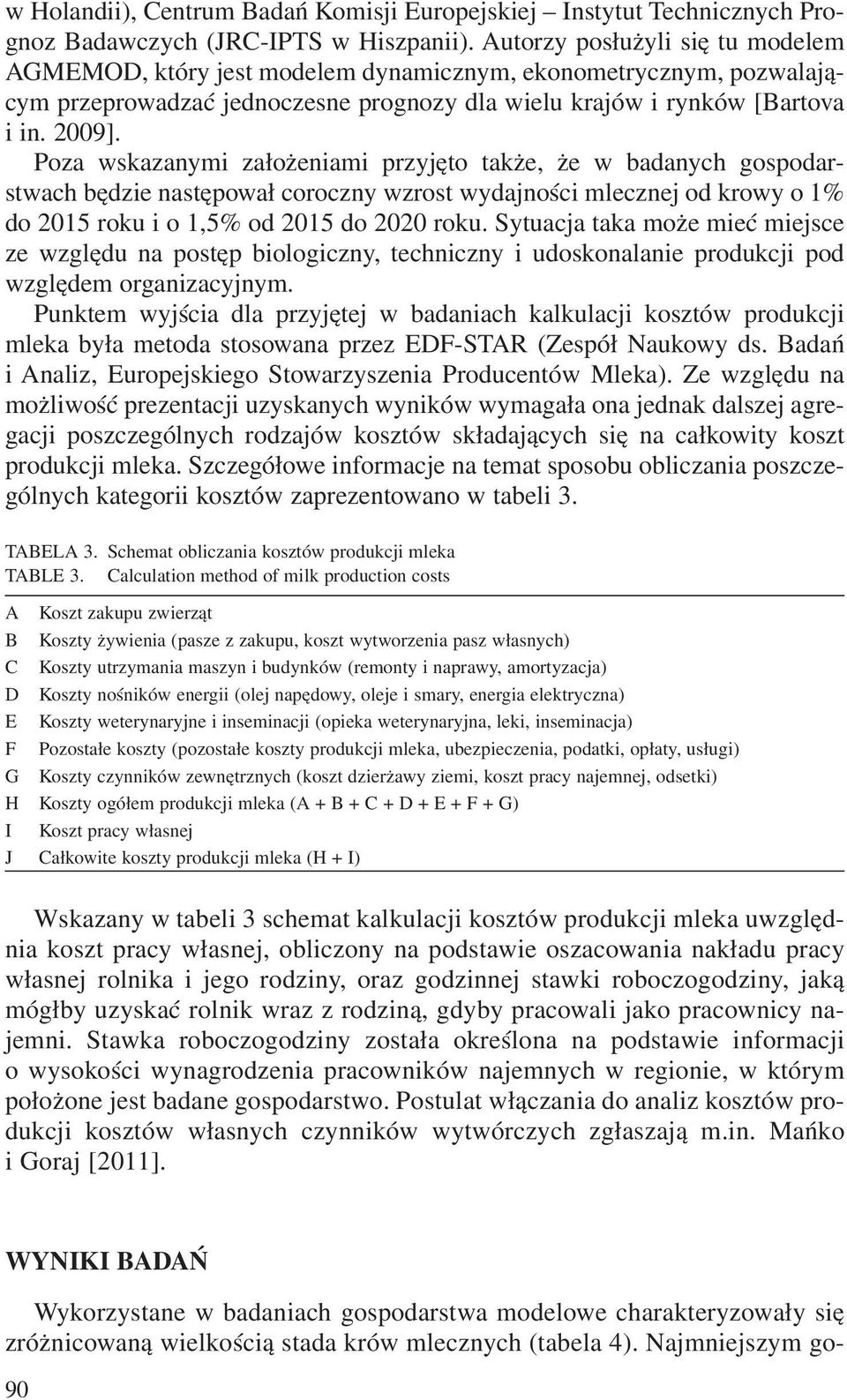 Poza wskazanymi za³o eniami przyjêto tak e, e w badanych gospodarstwach bêdzie nastêpowa³ coroczny wzrost wydajnoœci mlecznej od krowy o 1% do 2015 roku i o 1,5% od 2015 do 2020 roku.