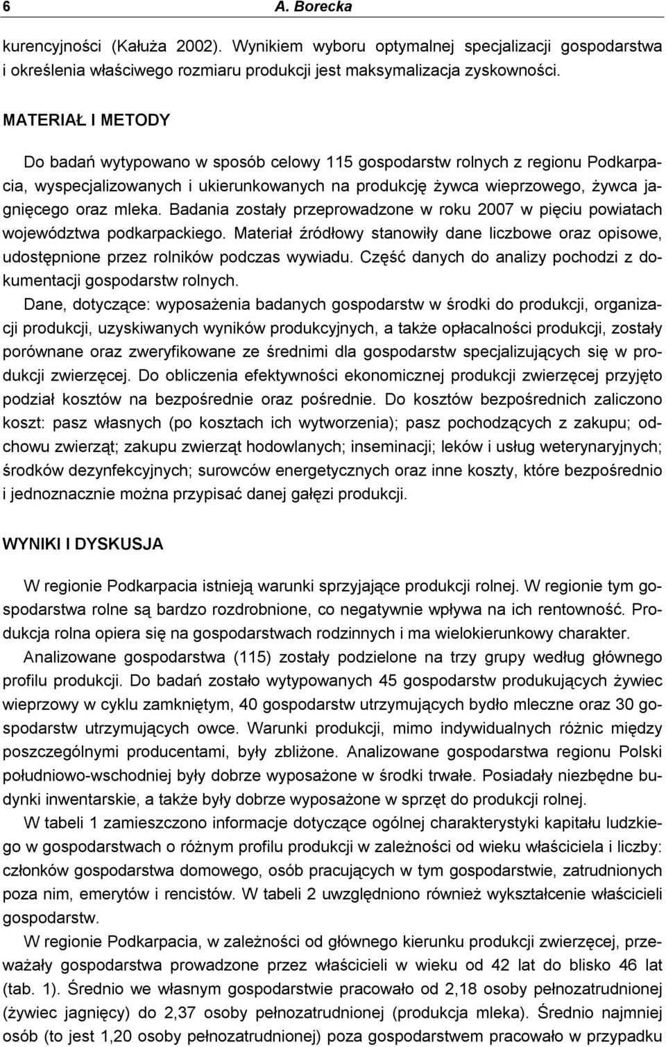 Badania zostały przeprowadzone w roku 2007 w pięciu powiatach województwa podkarpackiego. Materiał źródłowy stanowiły dane liczbowe oraz opisowe, udostępnione przez rolników podczas wywiadu.