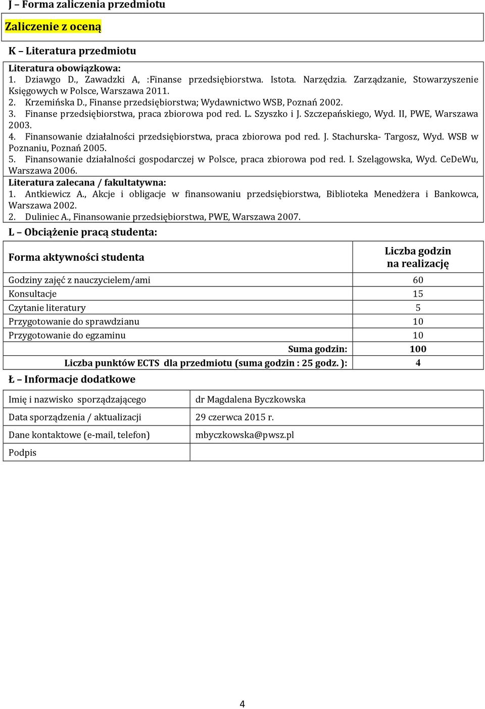Szyszko i J. Szczepańskiego, Wyd. II, PWE, Warszawa 003. 4. Finansowanie działalności przedsiębiorstwa, praca zbiorowa pod red. J. Stachurska- Targosz, Wyd. WSB w Poznaniu, Poznań 005. 5.