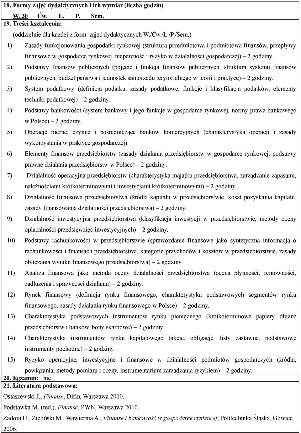 2) Podstawy finansów publicznych (pojęcie i funkcja finansów publicznych, struktura systemu finansów publicznych, budżet państwa i jednostek samorządu terytorialnego w teorii i praktyce) 2 godziny.