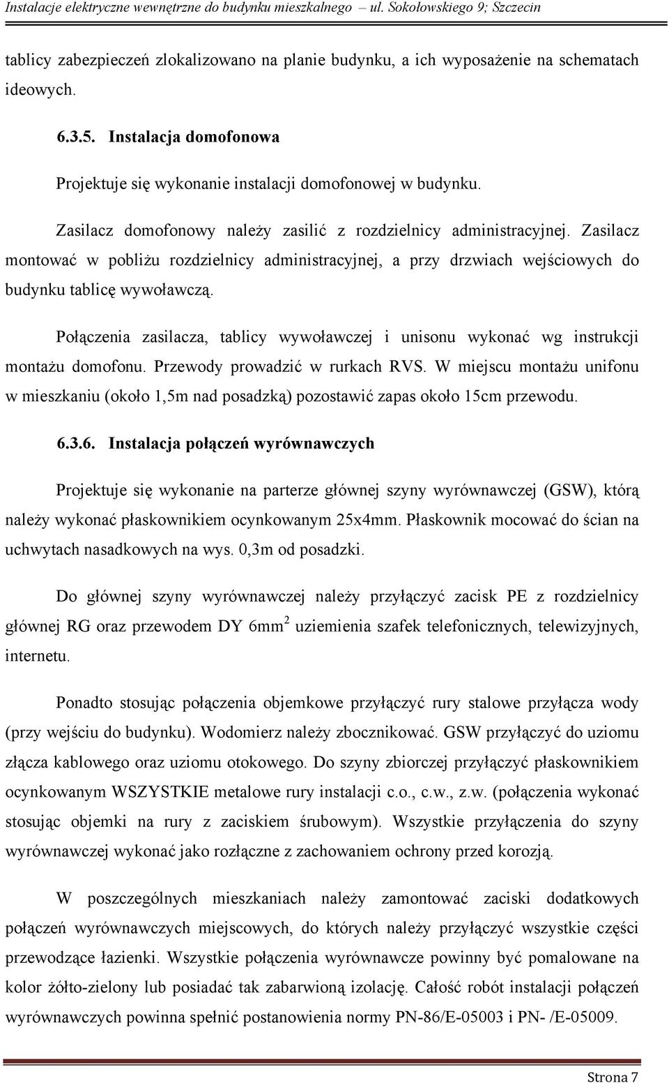 Połączenia zasilacza, tablicy wywoławczej i unisonu wykonać wg instrukcji montażu domofonu. Przewody prowadzić w rurkach RVS.
