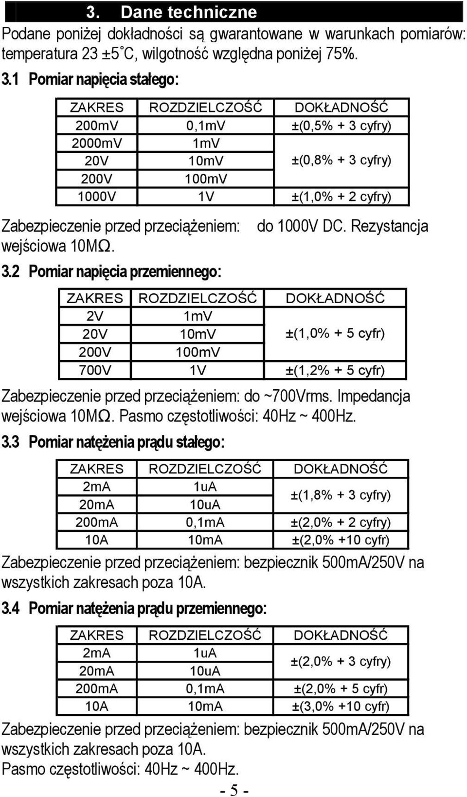 Rezystancja 2V 1mV 20V 10mV ±(1,0% + 5 cyfr) 200V 100mV 700V 1V ±(1,2% + 5 cyfr) Zabezpieczenie przed przeciążeniem: do ~700Vrms. Impedancja wejściowa 10MΩ. Pasmo częstotliwości: 40Hz ~ 400Hz. 3.