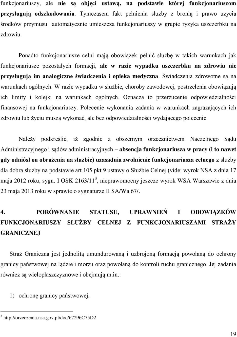 Ponadto funkcjonariusze celni mają obowiązek pełnić służbę w takich warunkach jak funkcjonariusze pozostałych formacji, ale w razie wypadku uszczerbku na zdrowiu nie przysługują im analogiczne