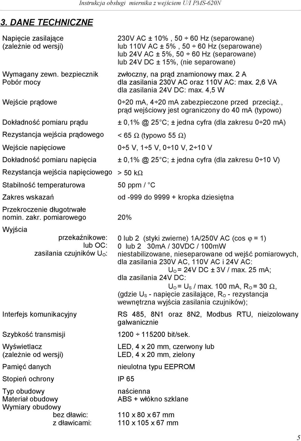 (separowane) lub 110V AC ± 5%, 50 60 Hz (separowane) lub 24V AC ± 5%, 50 60 Hz (separowane) lub 24V DC ± 15%, (ne separowane) zwłoczny, na prąd znamonowy max.