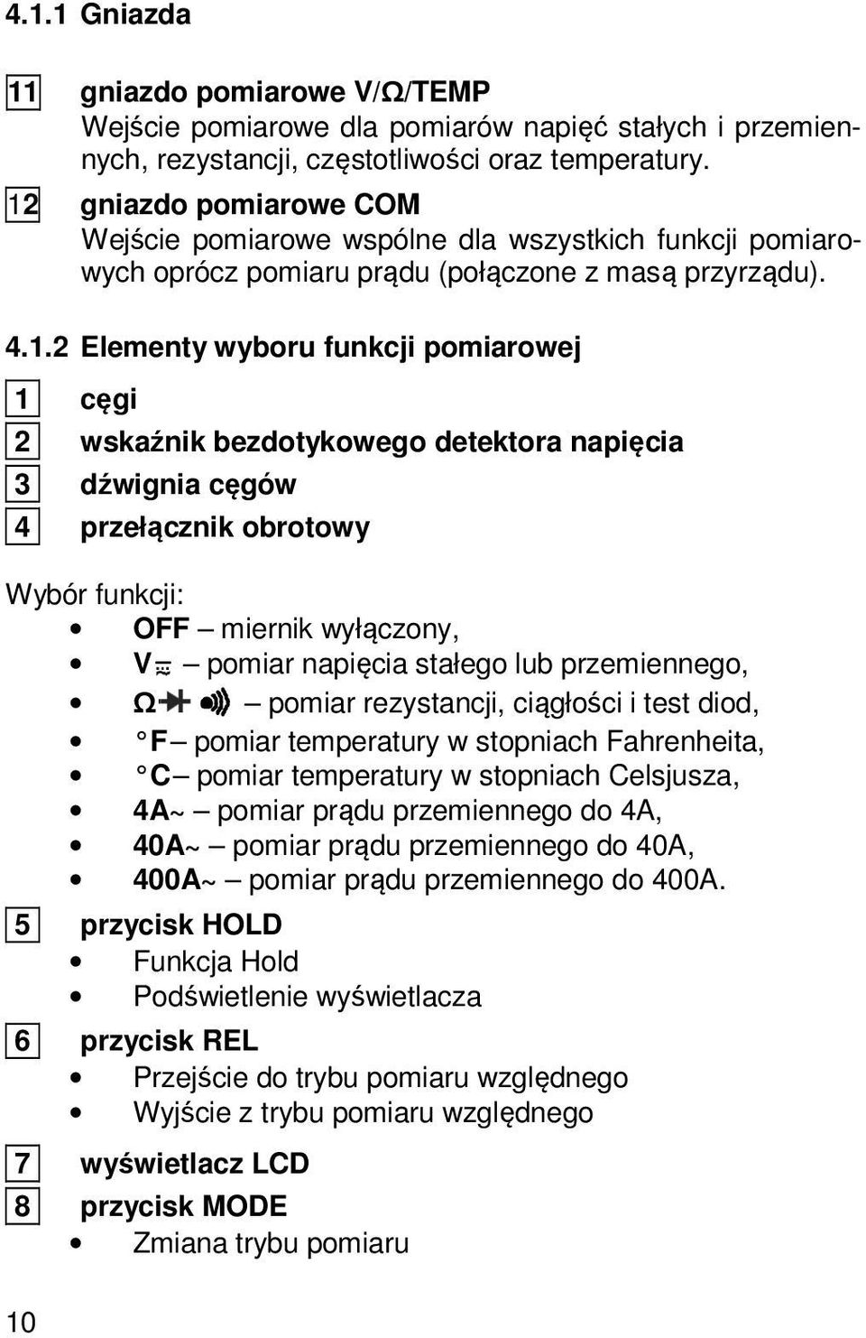 bezdotykowego detektora napięcia 3 dźwignia cęgów 4 przełącznik obrotowy Wybór funkcji: OFF miernik wyłączony, V pomiar napięcia stałego lub przemiennego, Ω pomiar rezystancji, ciągłości i test diod,