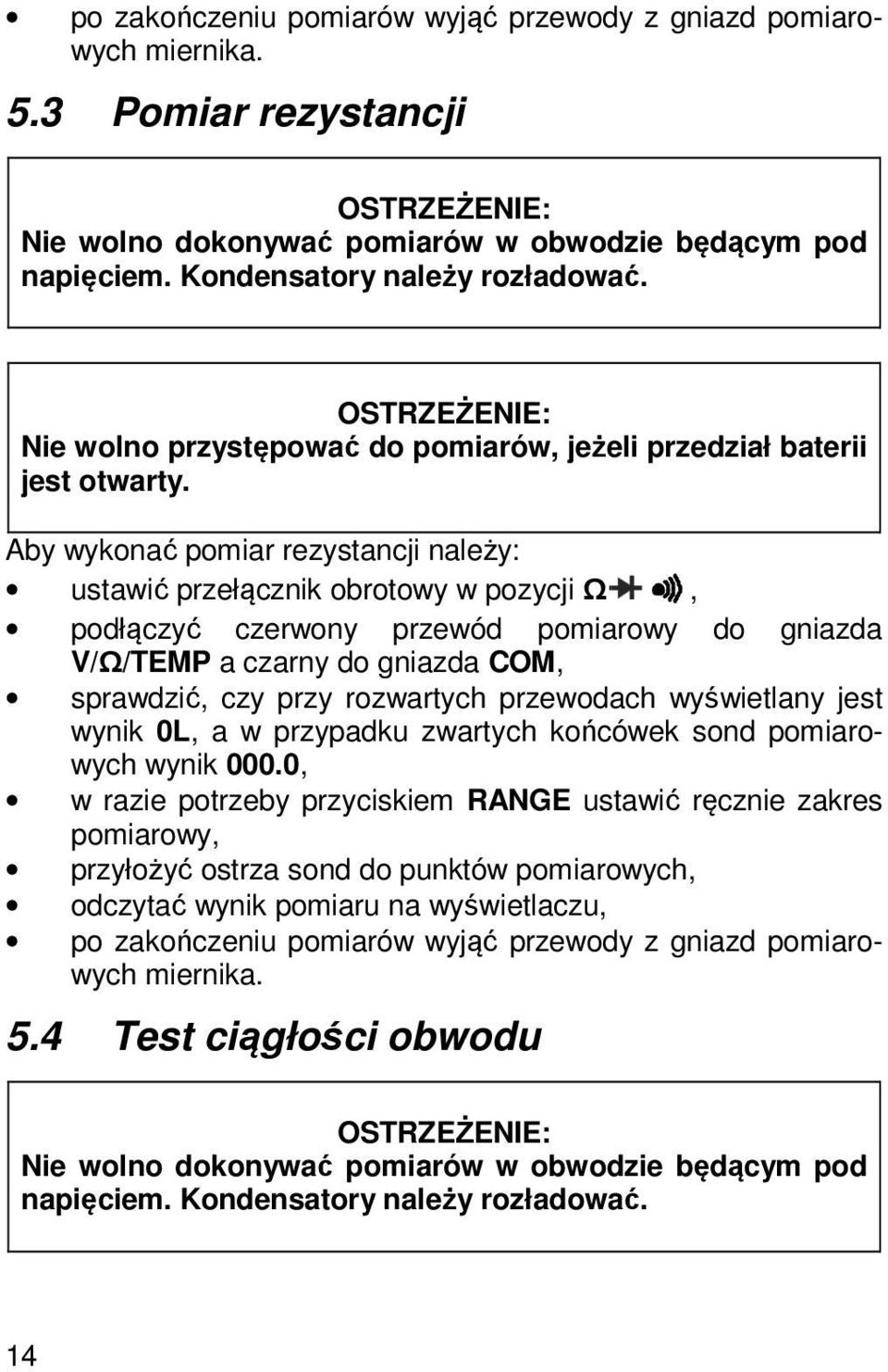 Aby wykonać pomiar rezystancji należy: ustawić przełącznik obrotowy w pozycji Ω, podłączyć czerwony przewód pomiarowy do gniazda V/Ω/TEMP a czarny do gniazda COM, sprawdzić, czy przy rozwartych