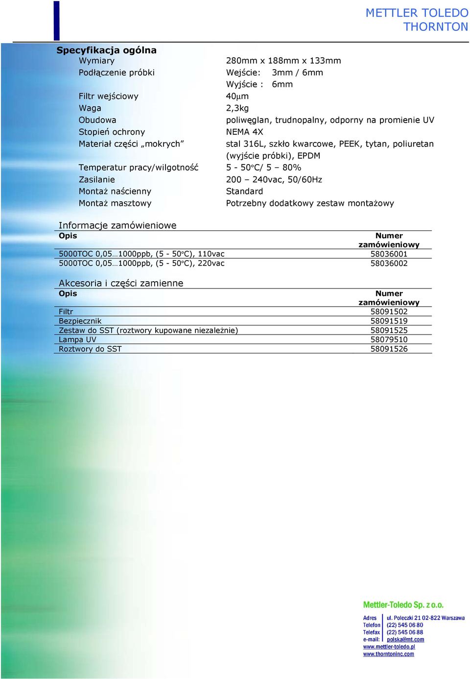 MontaŜ masztowy Informacje zamówieniowe Opis 200 240vac, 50/60Hz Standard Potrzebny dodatkowy zestaw montaŝowy Numer zamówieniowy 5000TOC 0,05 1000ppb, (5-50 C), 110vac 58036001 5000TOC 0,05 1000ppb,