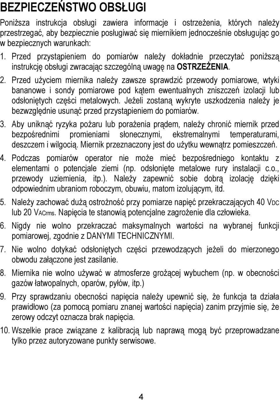 Przed użyciem miernika należy zawsze sprawdzić przewody pomiarowe, wtyki bananowe i sondy pomiarowe pod kątem ewentualnych zniszczeń izolacji lub odsłoniętych części metalowych.