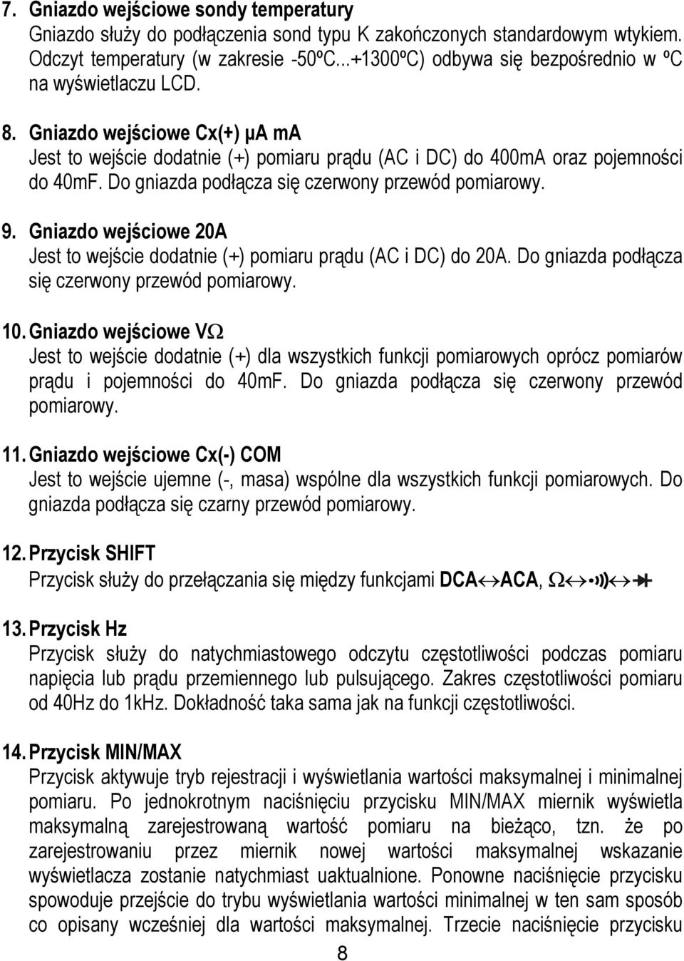 Do gniazda podłącza się czerwony przewód pomiarowy. 9. Gniazdo wejściowe 20A Jest to wejście dodatnie (+) pomiaru prądu (AC i DC) do 20A. Do gniazda podłącza się czerwony przewód pomiarowy. 10.