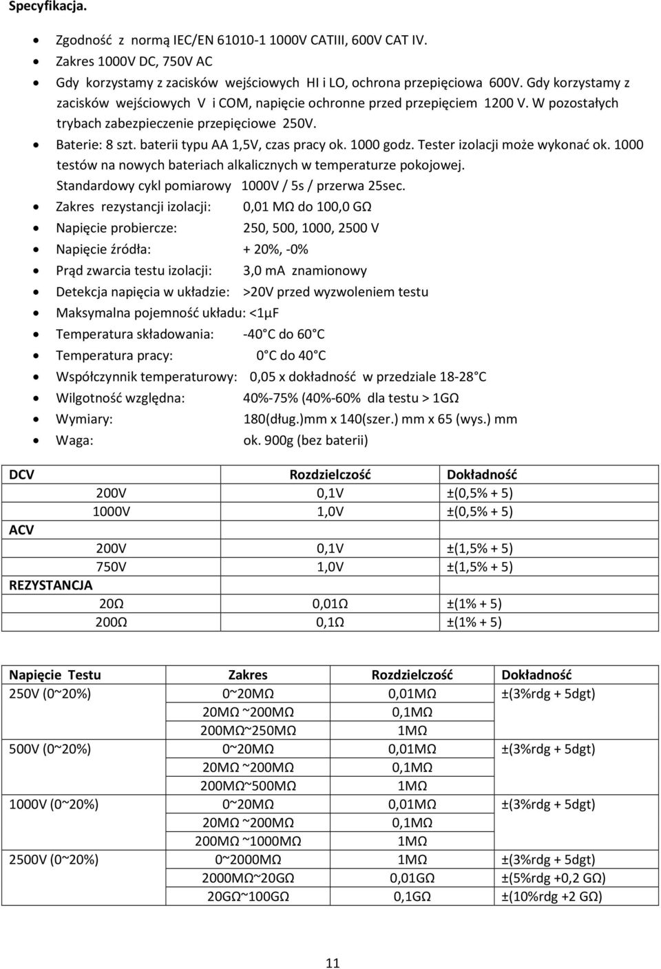 1000 godz. Tester izolacji może wykonać ok. 1000 testów na nowych bateriach alkalicznych w temperaturze pokojowej. Standardowy cykl pomiarowy 1000V / 5s / przerwa 25sec.