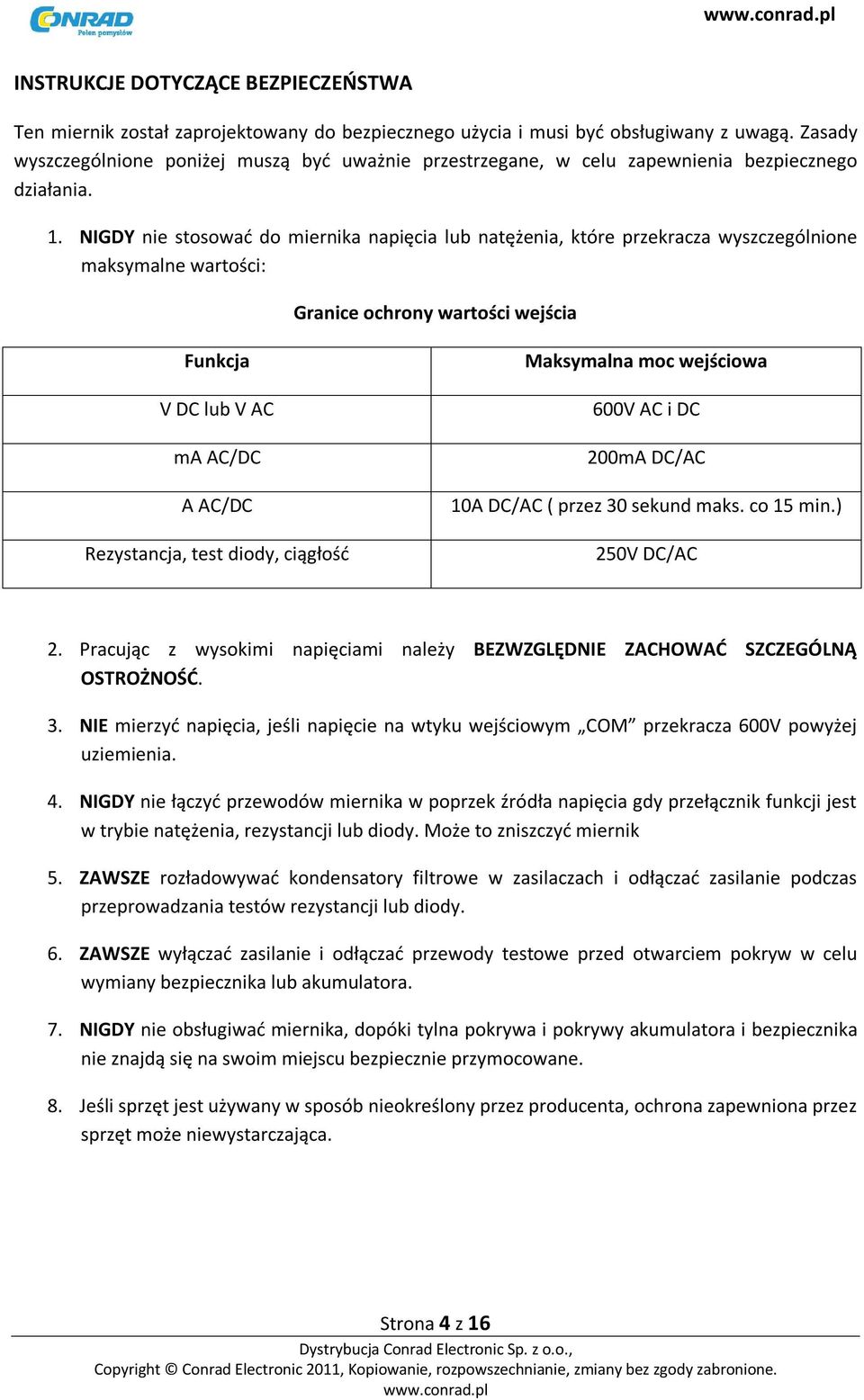 NIGDY nie stosować do miernika napięcia lub natężenia, które przekracza wyszczególnione maksymalne wartości: Granice ochrony wartości wejścia Funkcja V DC lub V AC ma AC/DC A AC/DC Rezystancja, test