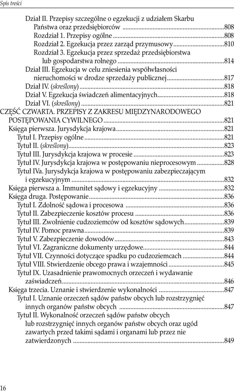 ..818 Dział V. Egzekucja świadczeń alimentacyjnych...818 Dział VI. (skreślony)...821 CZĘŚĆ CZWARTA. PRZEPISY Z ZAKRESU MIĘDZYNARODOWEGO POSTĘPOWANIA CYWILNEGO...821 Księga pierwsza.