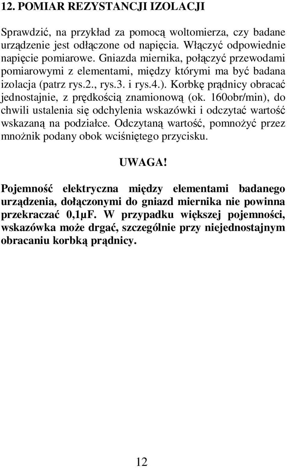 Korbkę prądnicy obracać jednostajnie, z prędkością znamionową (ok. 160obr/min), do chwili ustalenia się odchylenia wskazówki i odczytać wartość wskazaną na podziałce.