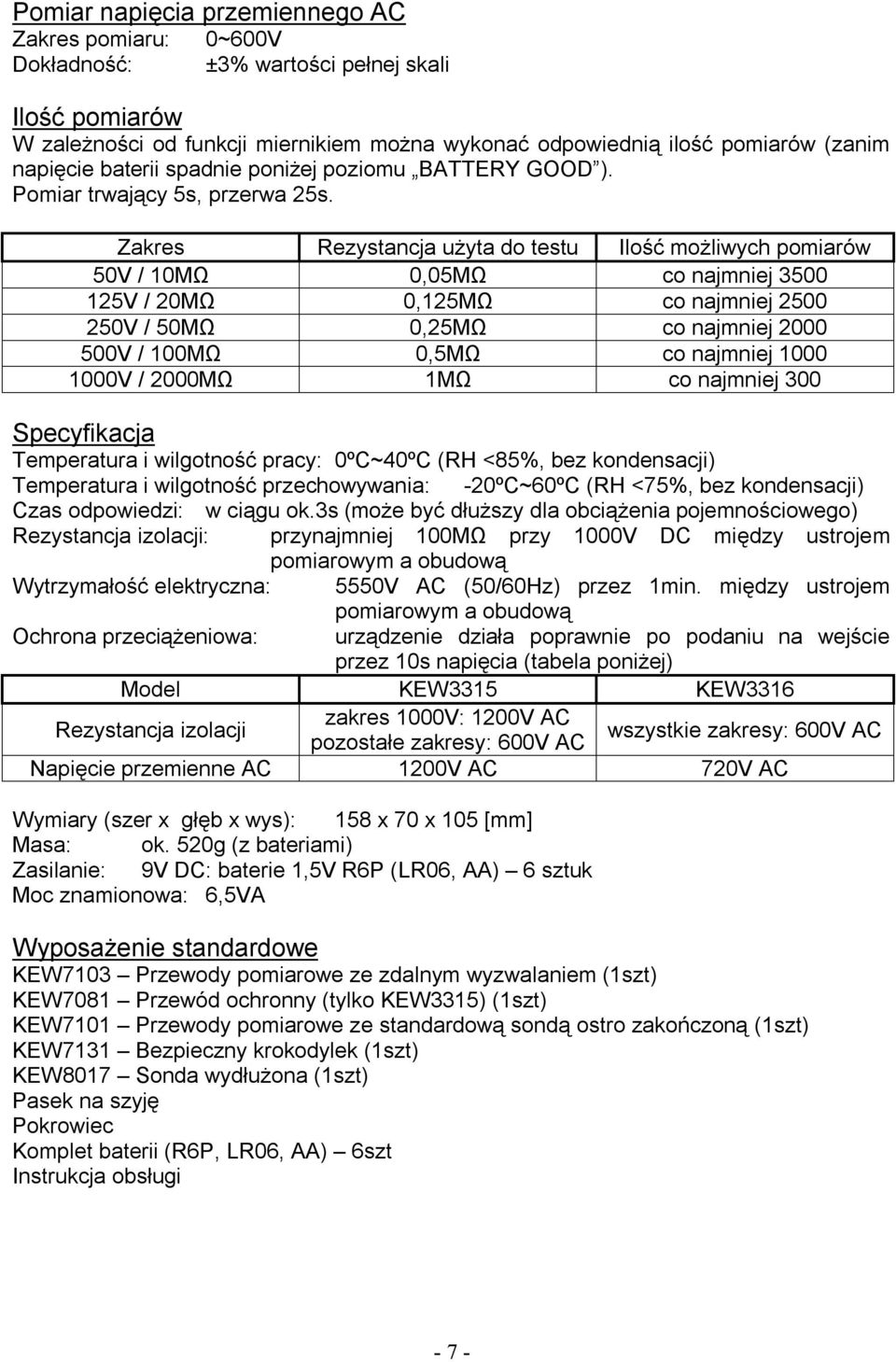 Zakres Rezystancja użyta do testu Ilość możliwych pomiarów 50V / 10MΩ 0,05MΩ co najmniej 3500 125V / 20MΩ 0,125MΩ co najmniej 2500 250V / 50MΩ 0,25MΩ co najmniej 2000 500V / 100MΩ 0,5MΩ co najmniej