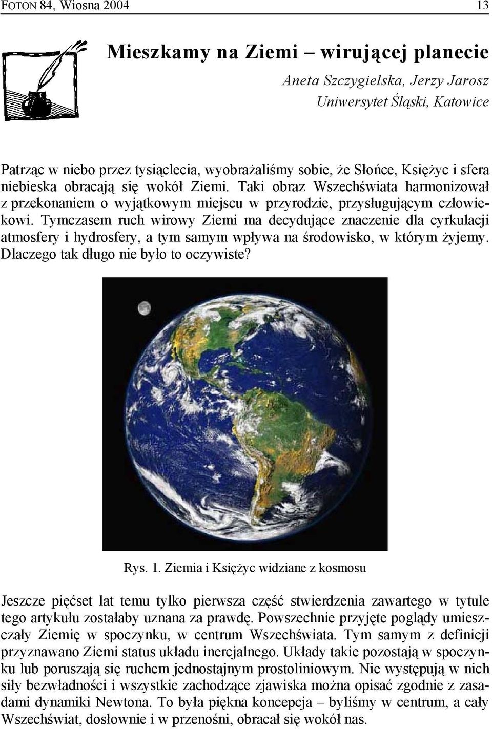 Tymczasem ruch wirowy Ziemi ma decydujące znaczenie dla cyrkulacji atmosfery i hydrosfery, a tym samym wpływa na środowisko, w którym żyjemy. Dlaczego tak długo nie było to oczywiste? Rys. 1.