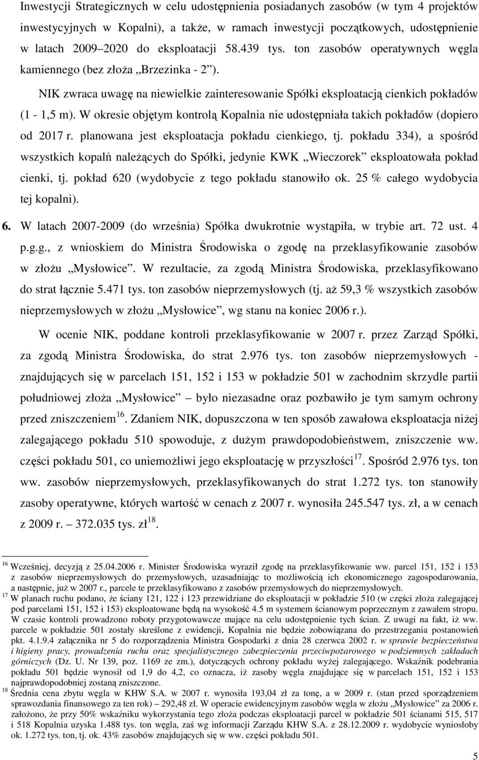 W okresie objętym kontrolą Kopalnia nie udostępniała takich pokładów (dopiero od 2017 r. planowana jest eksploatacja pokładu cienkiego, tj.