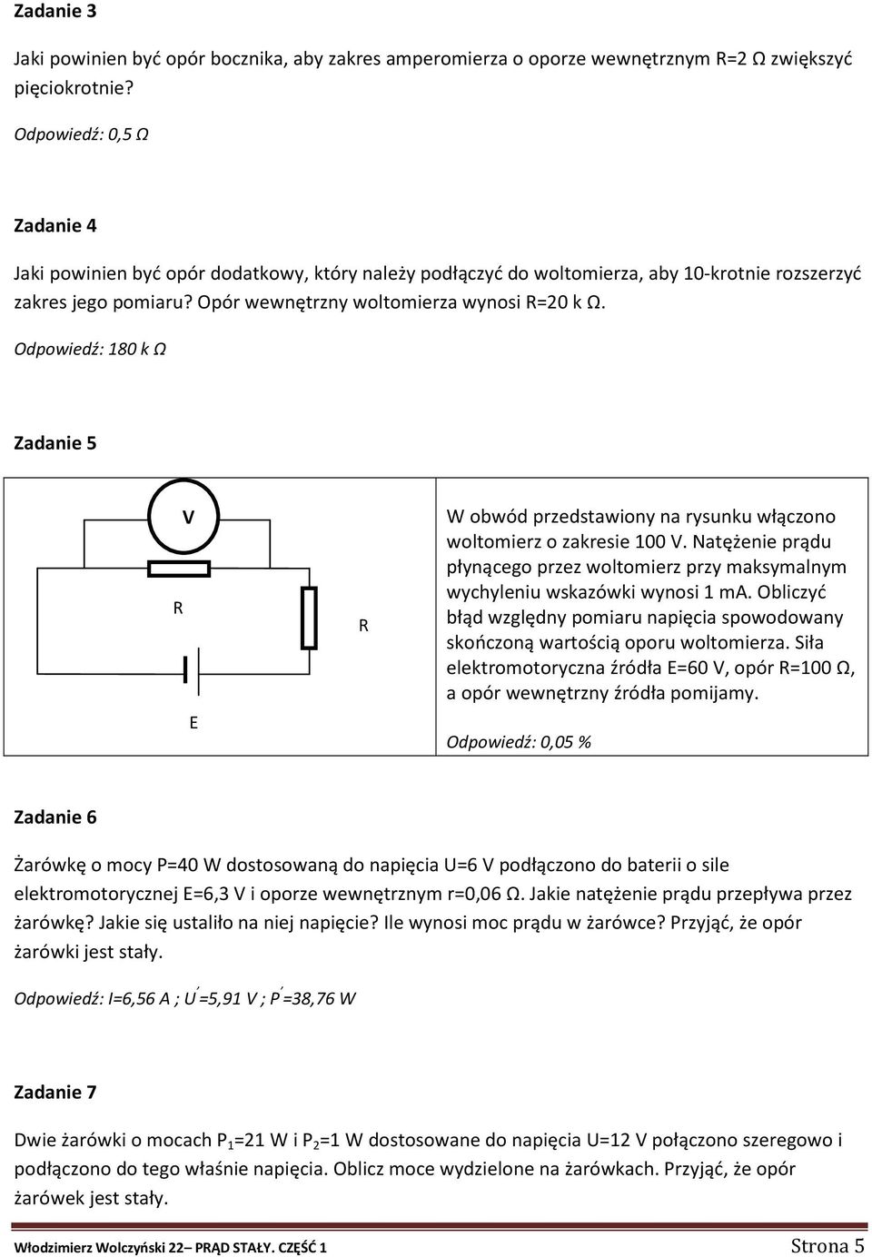 Odpowiedź: 180 k Ω Zadanie 5 V E W obwód przedstawiony na rysunku włączono woltomierz o zakresie 100 V. Natężenie prądu płynącego przez woltomierz przy maksymalnym wychyleniu wskazówki wynosi 1 ma.