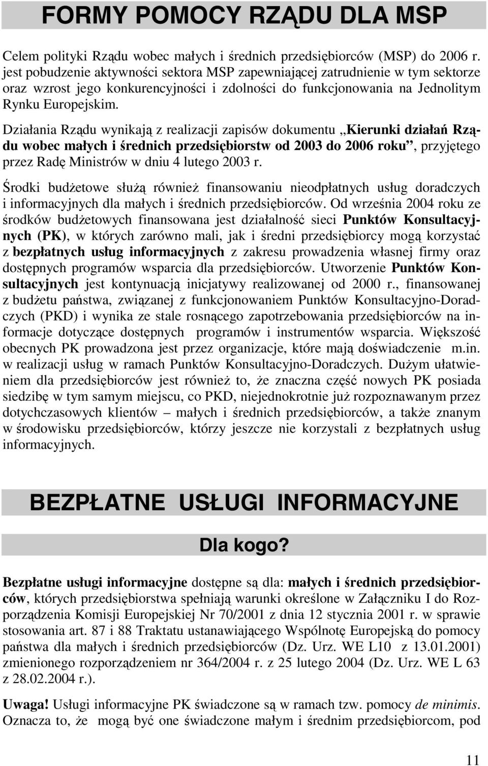 Działania Rządu wynikają z realizacji zapisów dokumentu Kierunki działań Rządu wobec małych i średnich przedsiębiorstw od 2003 do 2006 roku, przyjętego przez Radę Ministrów w dniu 4 lutego 2003 r.