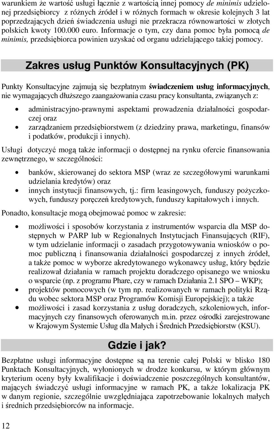 Informacje o tym, czy dana pomoc była pomocą de minimis, przedsiębiorca powinien uzyskać od organu udzielającego takiej pomocy.
