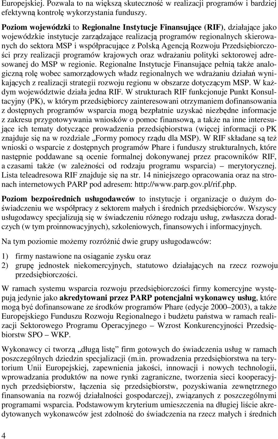 Polską Agencją Rozwoju Przedsiębiorczości przy realizacji programów krajowych oraz wdrażaniu polityki sektorowej adresowanej do MSP w regionie.