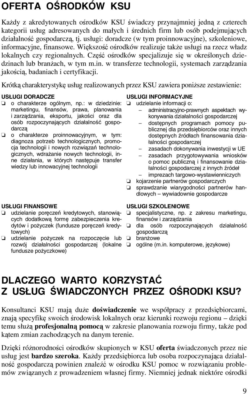 Część ośrodków specjalizuje się w określonych dziedzinach lub branżach, w tym m.in. w transferze technologii, systemach zarządzania jakością, badaniach i certyfikacji.