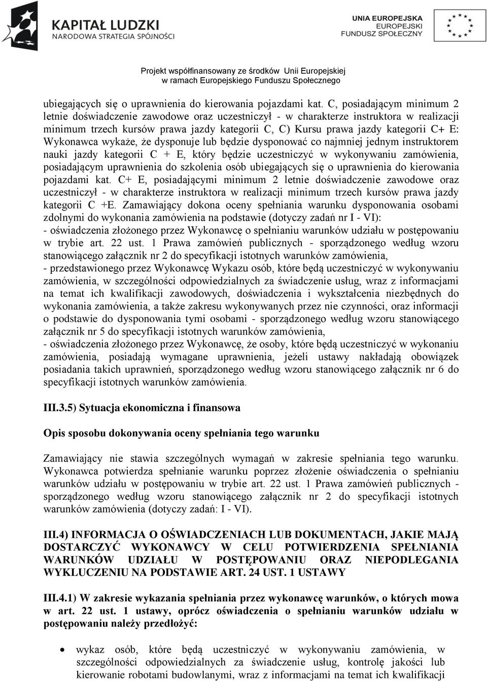 Wykonawca wykaże, że dysponuje lub będzie dysponować co najmniej jednym instruktorem nauki jazdy kategorii C + E, który będzie uczestniczyć w wykonywaniu zamówienia, posiadającym uprawnienia do
