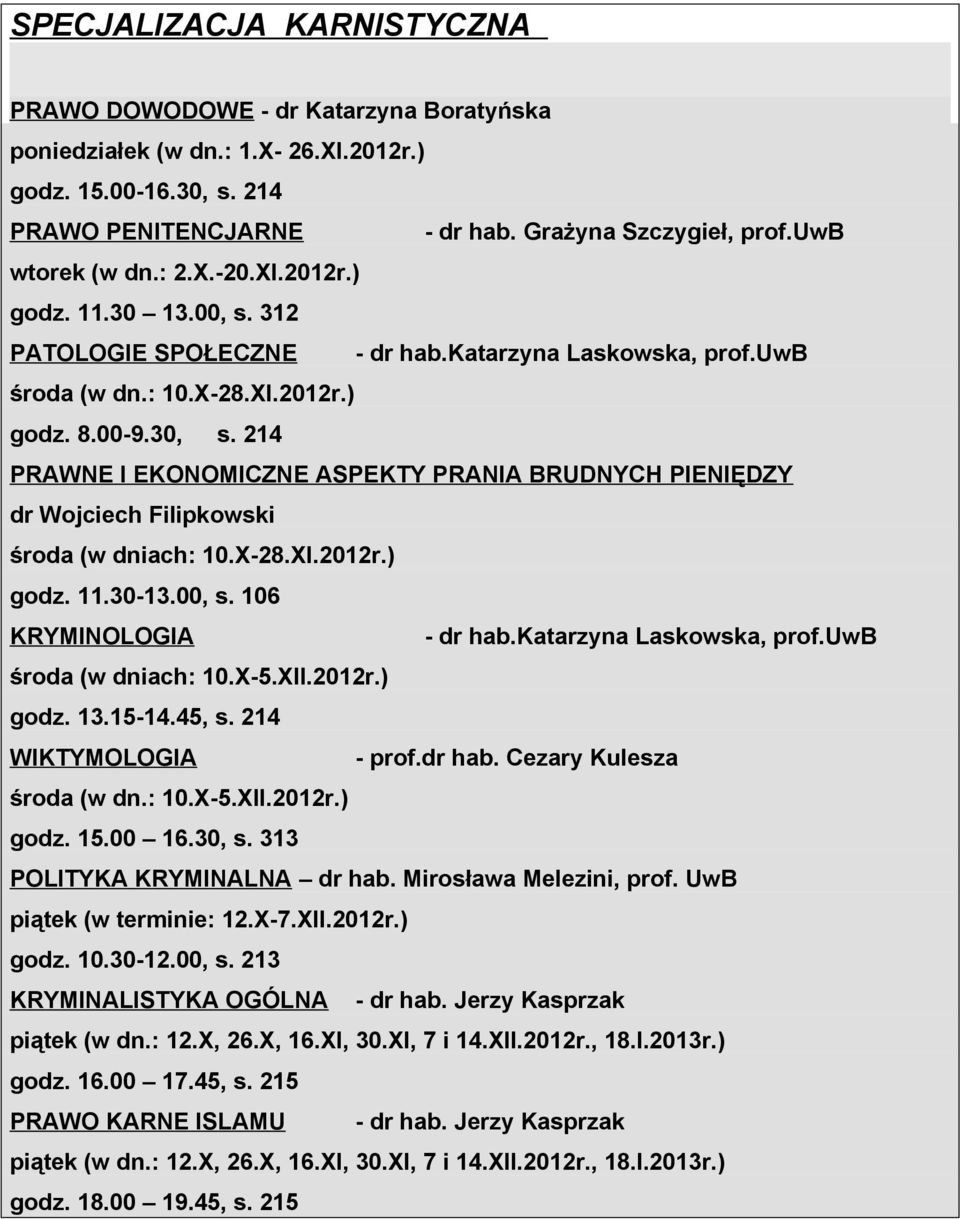 214 PRAWNE I EKONOMICZNE ASPEKTY PRANIA BRUDNYCH PIENIĘDZY dr Wojciech Filipkowski środa (w dniach: 10.X-28.XI.2012r.) godz. 11.30-13.00, s. 106 KRYMINOLOGIA - dr hab.katarzyna Laskowska, prof.