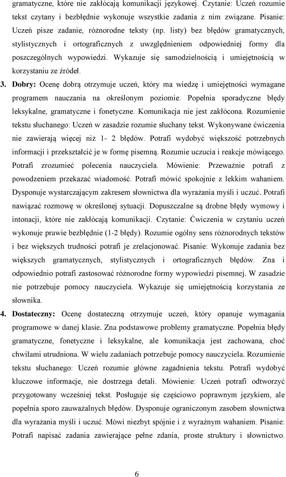 Wykazuje się samodzielnością i umiejętnością w korzystaniu ze źródeł. 3. Dobry: Ocenę dobrą otrzymuje uczeń, który ma wiedzę i umiejętności wymagane programem nauczania na określonym poziomie.