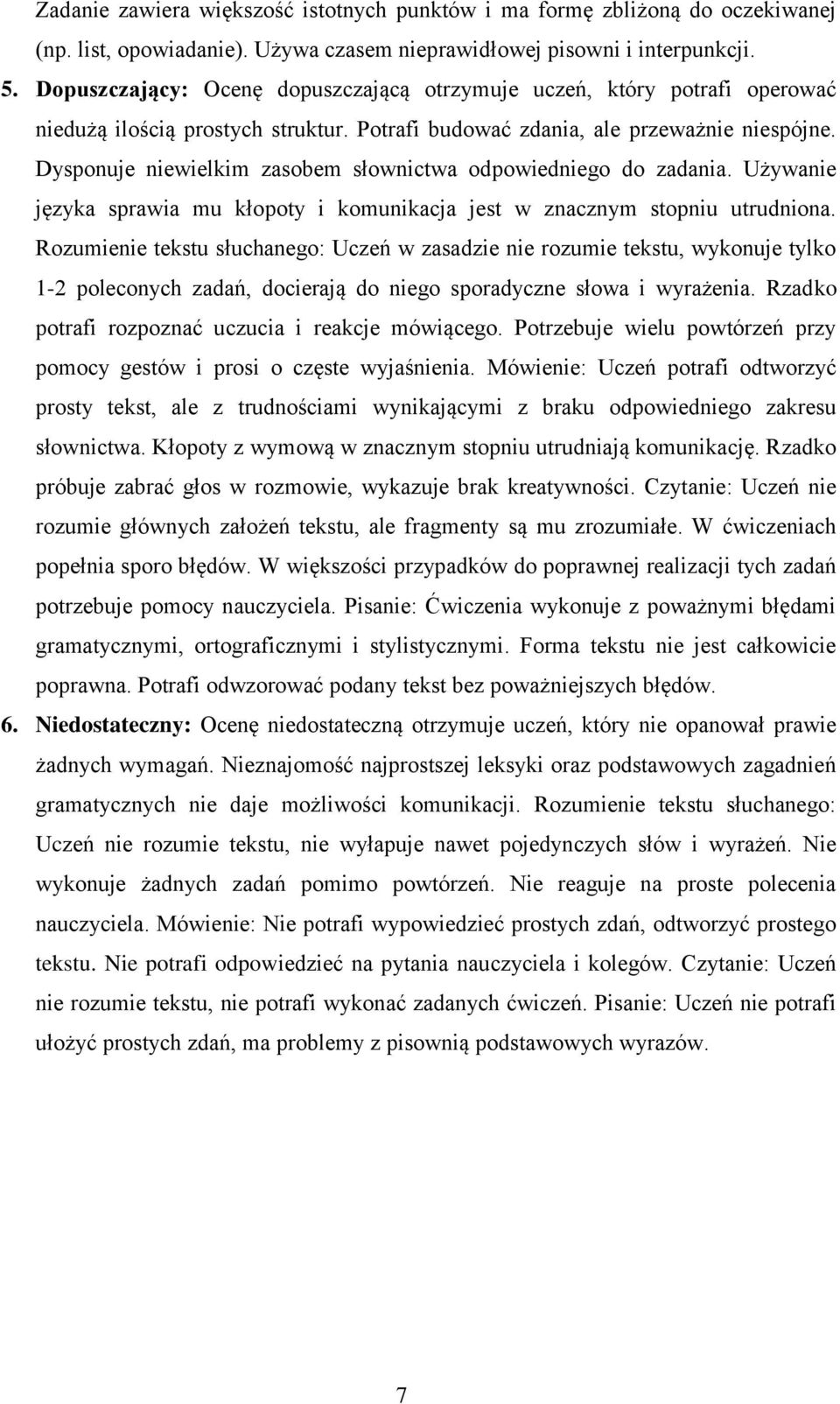 Dysponuje niewielkim zasobem słownictwa odpowiedniego do zadania. Używanie języka sprawia mu kłopoty i komunikacja jest w znacznym stopniu utrudniona.