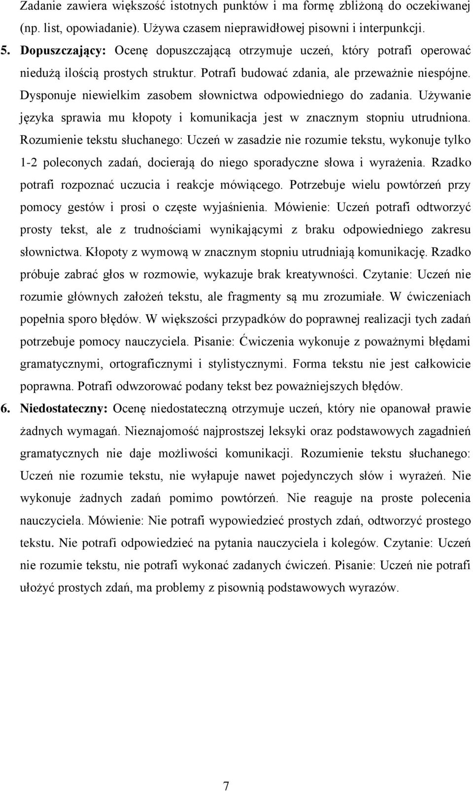 Dysponuje niewielkim zasobem słownictwa odpowiedniego do zadania. Używanie języka sprawia mu kłopoty i komunikacja jest w znacznym stopniu utrudniona.