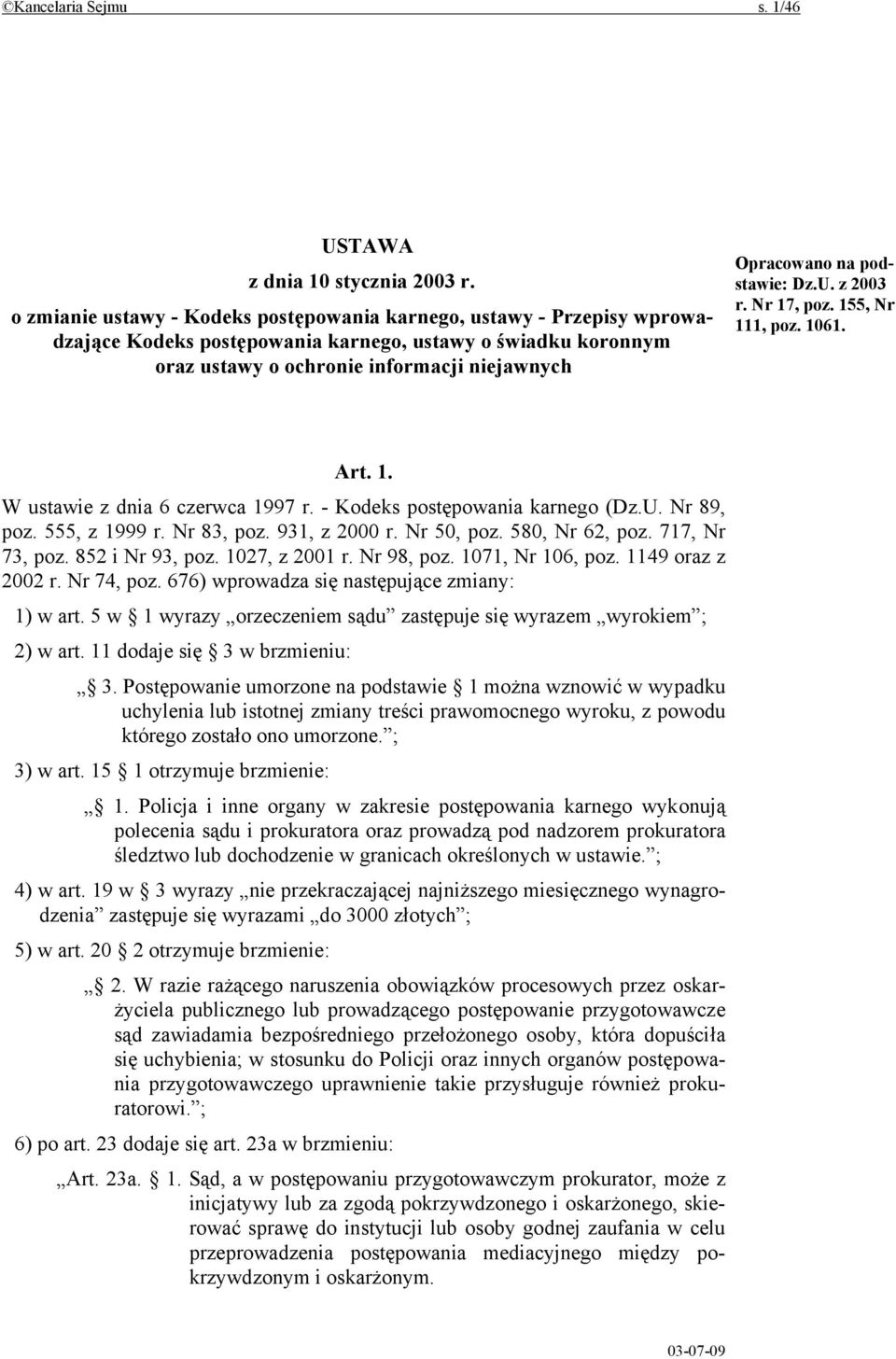 podstawie: Dz.U. z 2003 r. Nr 17, poz. 155, Nr 111, poz. 1061. Art. 1. W ustawie z dnia 6 czerwca 1997 r. - Kodeks postępowania karnego (Dz.U. Nr 89, poz. 555, z 1999 r. Nr 83, poz. 931, z 2000 r.