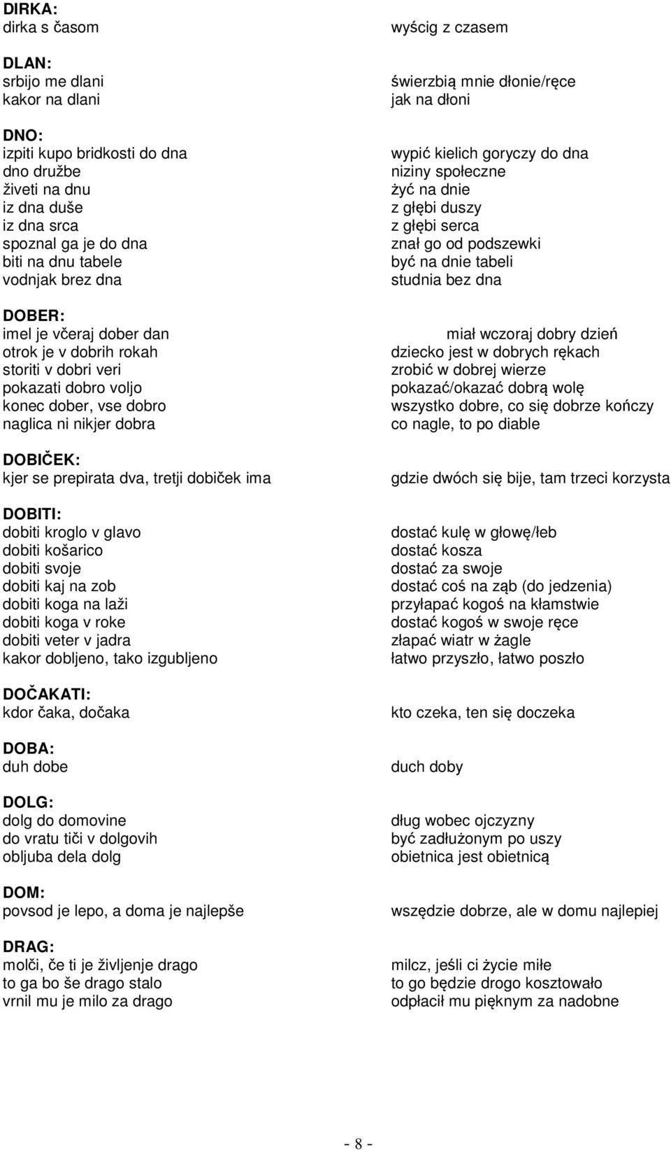 DOBITI: dobiti kroglo v glavo dobiti košarico dobiti svoje dobiti kaj na zob dobiti koga na laži dobiti koga v roke dobiti veter v jadra kakor dobljeno, tako izgubljeno DOČAKATI: kdor čaka, dočaka